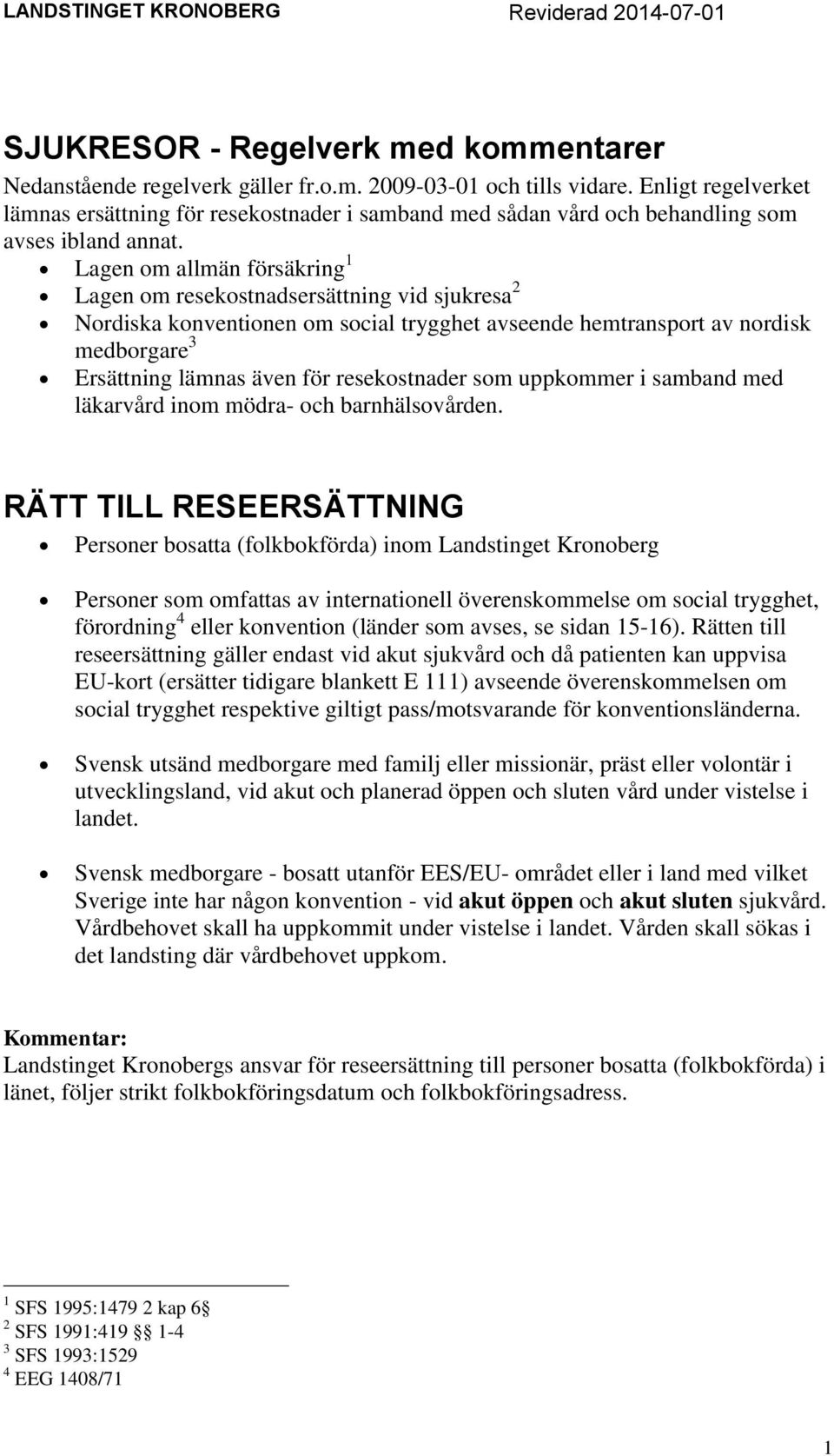 Lagen om allmän försäkring 1 Lagen om resekostnadsersättning vid sjukresa 2 Nordiska konventionen om social trygghet avseende hemtransport av nordisk medborgare 3 Ersättning lämnas även för