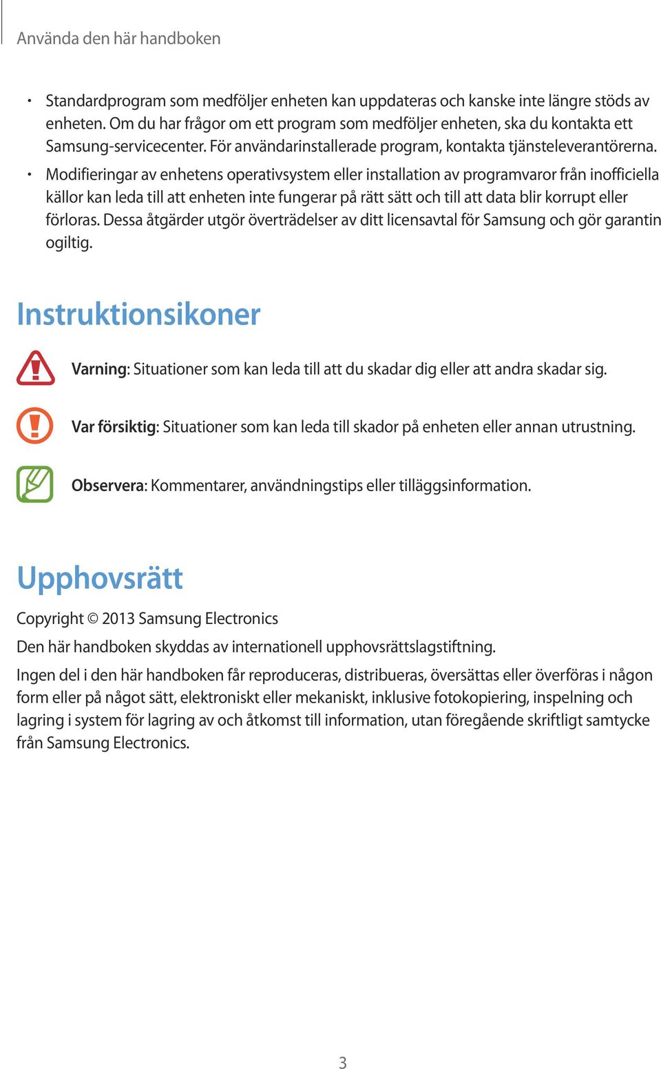 Modifieringar av enhetens operativsystem eller installation av programvaror från inofficiella källor kan leda till att enheten inte fungerar på rätt sätt och till att data blir korrupt eller förloras.