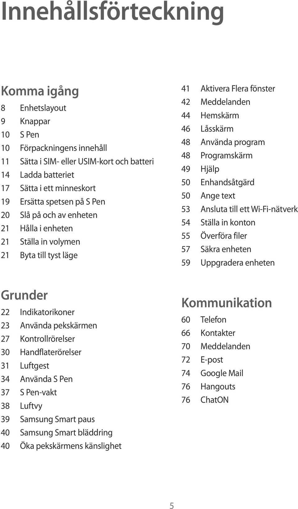 Luftgest 34 Använda S Pen 37 S Pen-vakt 38 Luftvy 39 Samsung Smart paus 40 Samsung Smart bläddring 40 Öka pekskärmens känslighet 41 Aktivera Flera fönster 42 Meddelanden 44 Hemskärm 46 Låsskärm 48