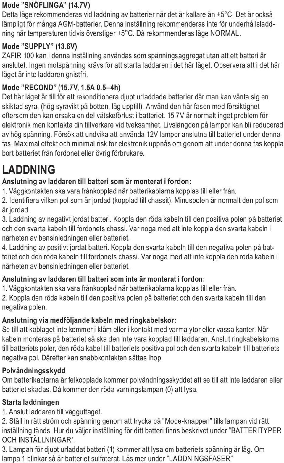 6V) ZAFIR 100 kan i denna inställning användas som spänningsaggregat utan att ett batteri är anslutet. Ingen motspänning krävs för att starta laddaren i det här läget.