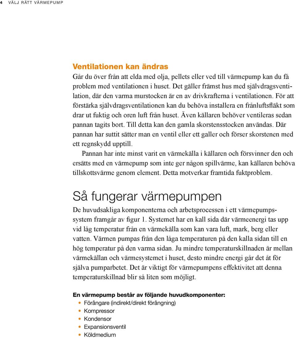 För att förstärka självdragsventilationen kan du behöva installera en frånluftsfläkt som drar ut fuktig och oren luft från huset. Även källaren behöver ventileras sedan pannan tagits bort.