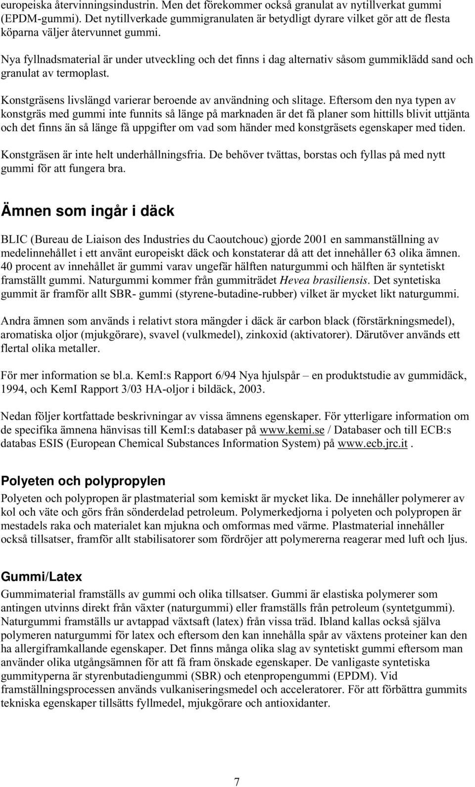 Nya fyllnadsmaterial är under utveckling och det finns i dag alternativ såsom gummiklädd sand och granulat av termoplast. Konstgräsens livslängd varierar beroende av användning och slitage.