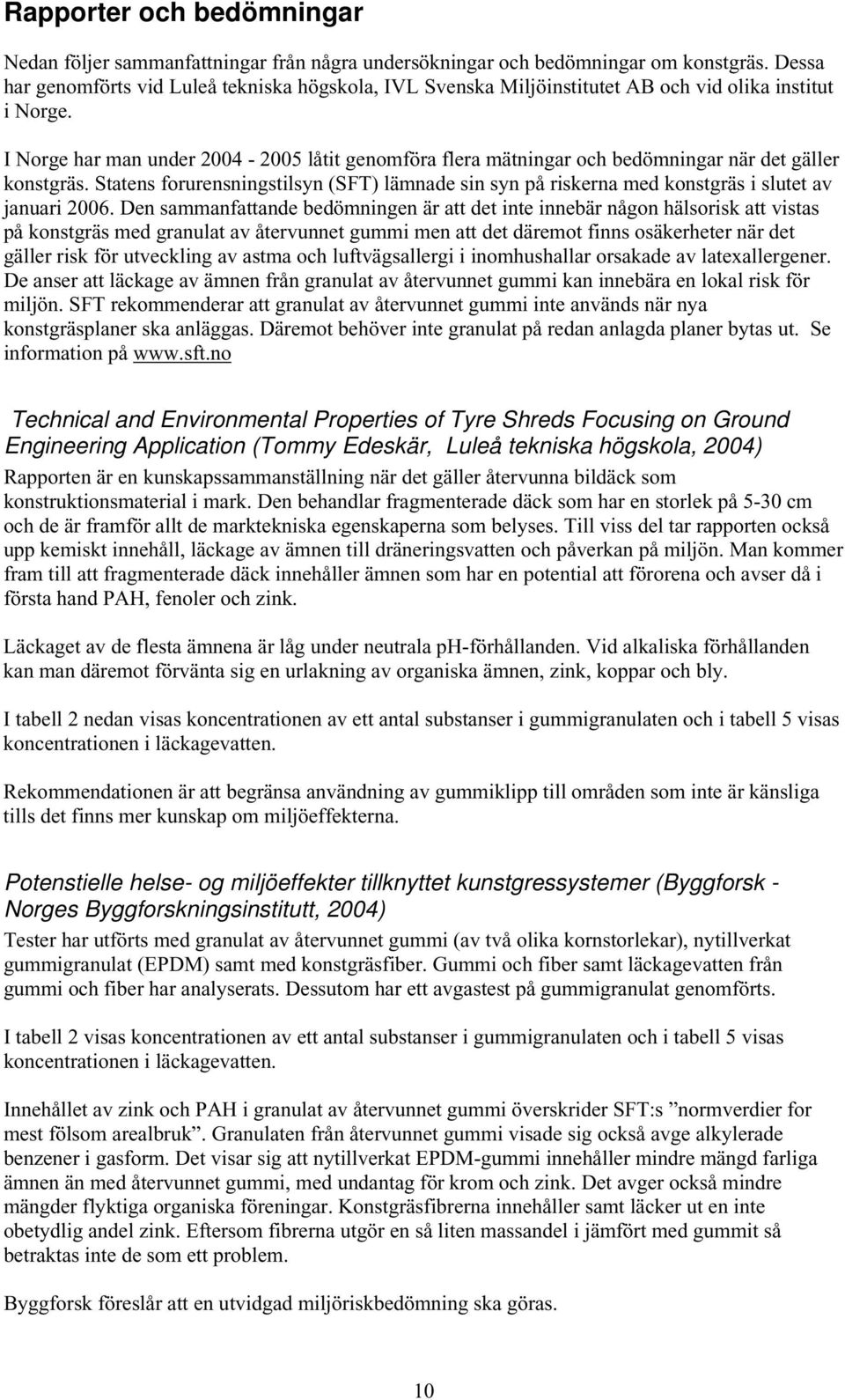 I Norge har man under 2004 2005 låtit genomföra flera mätningar och bedömningar när det gäller konstgräs.