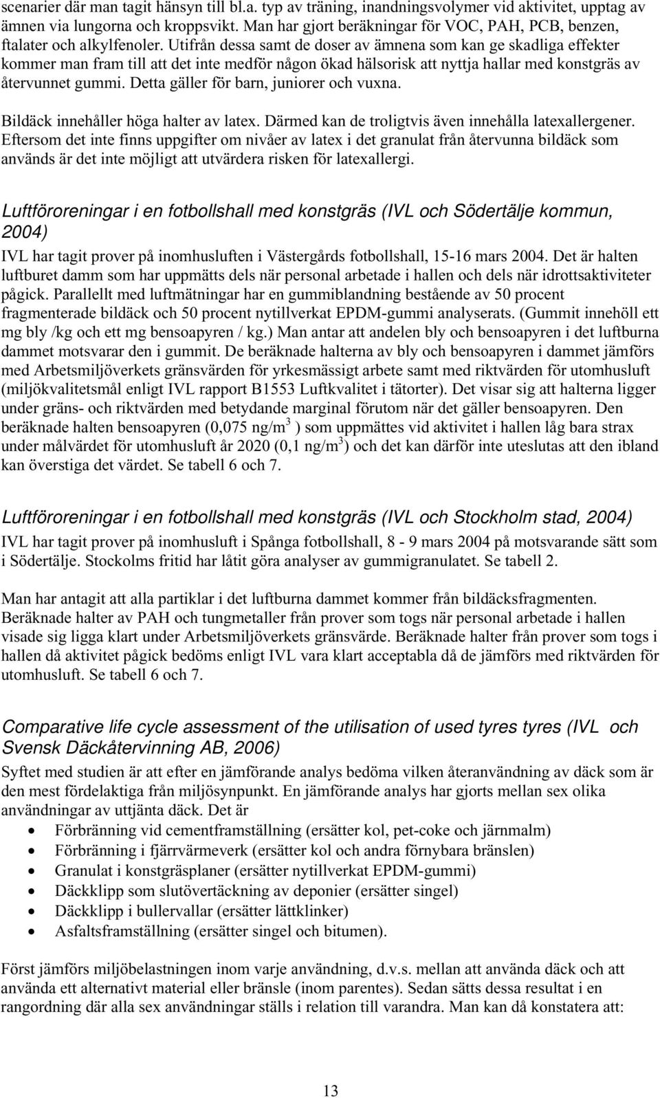 Utifrån dessa samt de doser av ämnena som kan ge skadliga effekter kommer man fram till att det inte medför någon ökad hälsorisk att nyttja hallar med konstgräs av återvunnet gummi.