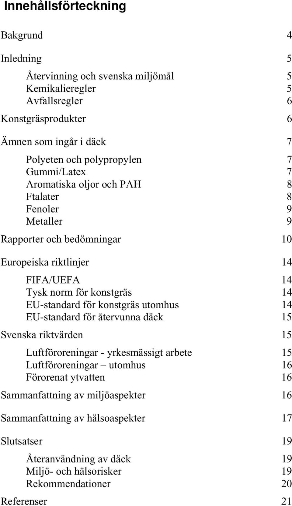 konstgräs 14 EUstandard för konstgräs utomhus 14 EUstandard för återvunna däck 15 Svenska riktvärden 15 Luftföroreningar yrkesmässigt arbete 15 Luftföroreningar utomhus 16
