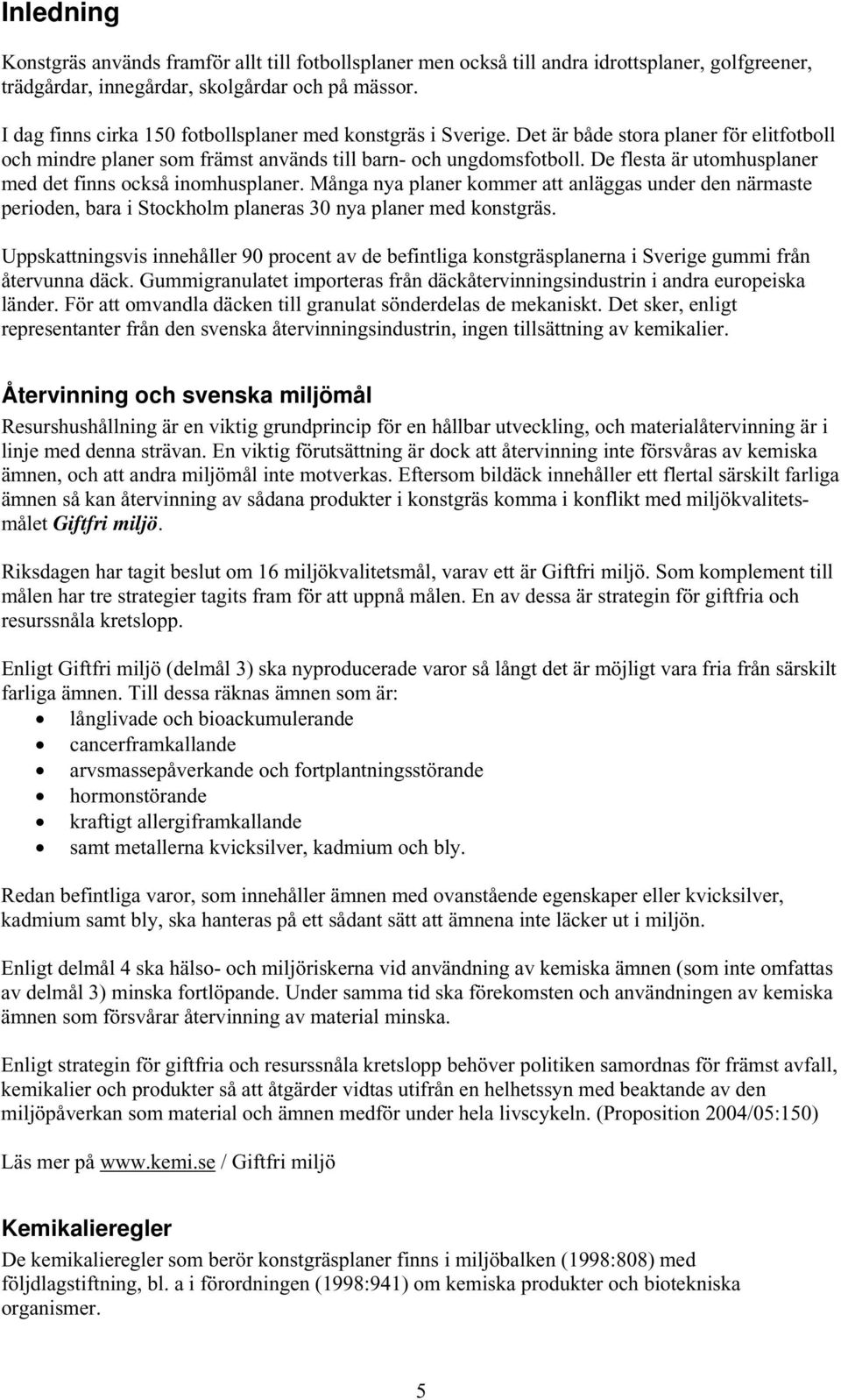 De flesta är utomhusplaner med det finns också inomhusplaner. Många nya planer kommer att anläggas under den närmaste perioden, bara i Stockholm planeras 30 nya planer med konstgräs.