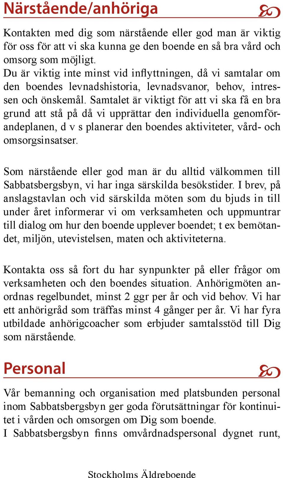 Samtalet är viktigt för att vi ska få en bra grund att stå på då vi upprättar den individuella genomförandeplanen, d v s planerar den boendes aktiviteter, vård- och omsorgsinsatser.