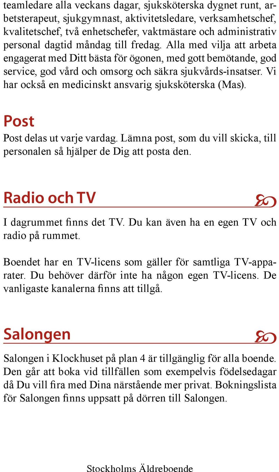 Vi har också en medicinskt ansvarig sjuksköterska (Mas). Post Post delas ut varje vardag. Lämna post, som du vill skicka, till personalen så hjälper de Dig att posta den.