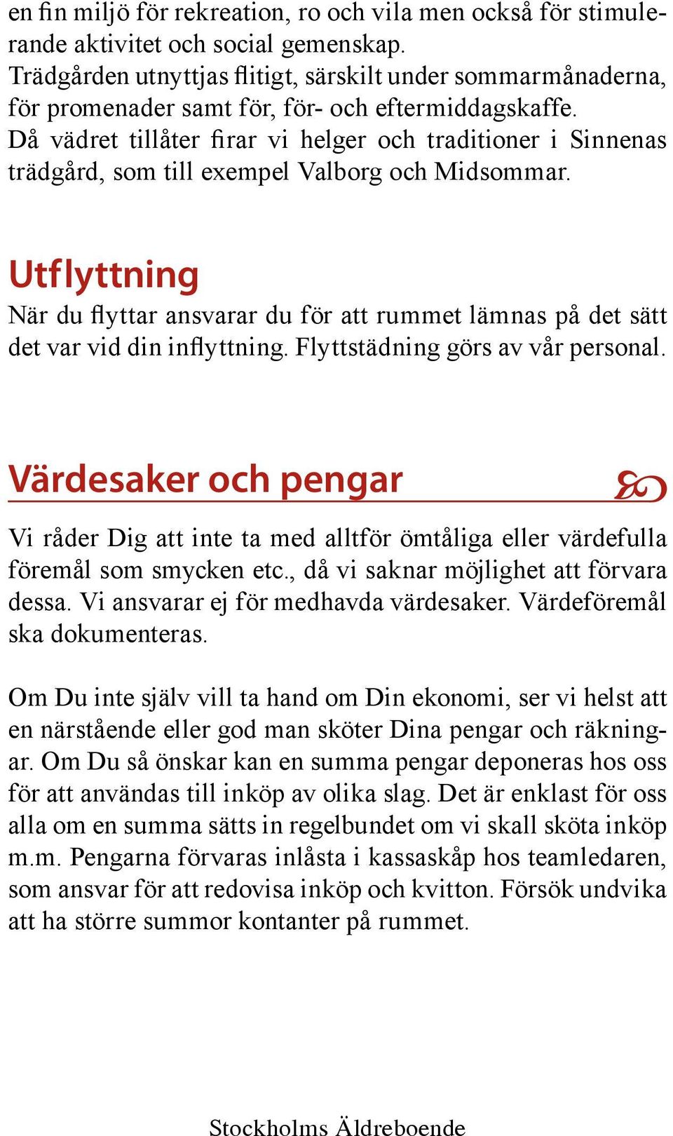 Då vädret tillåter firar vi helger och traditioner i Sinnenas trädgård, som till exempel Valborg och Midsommar.