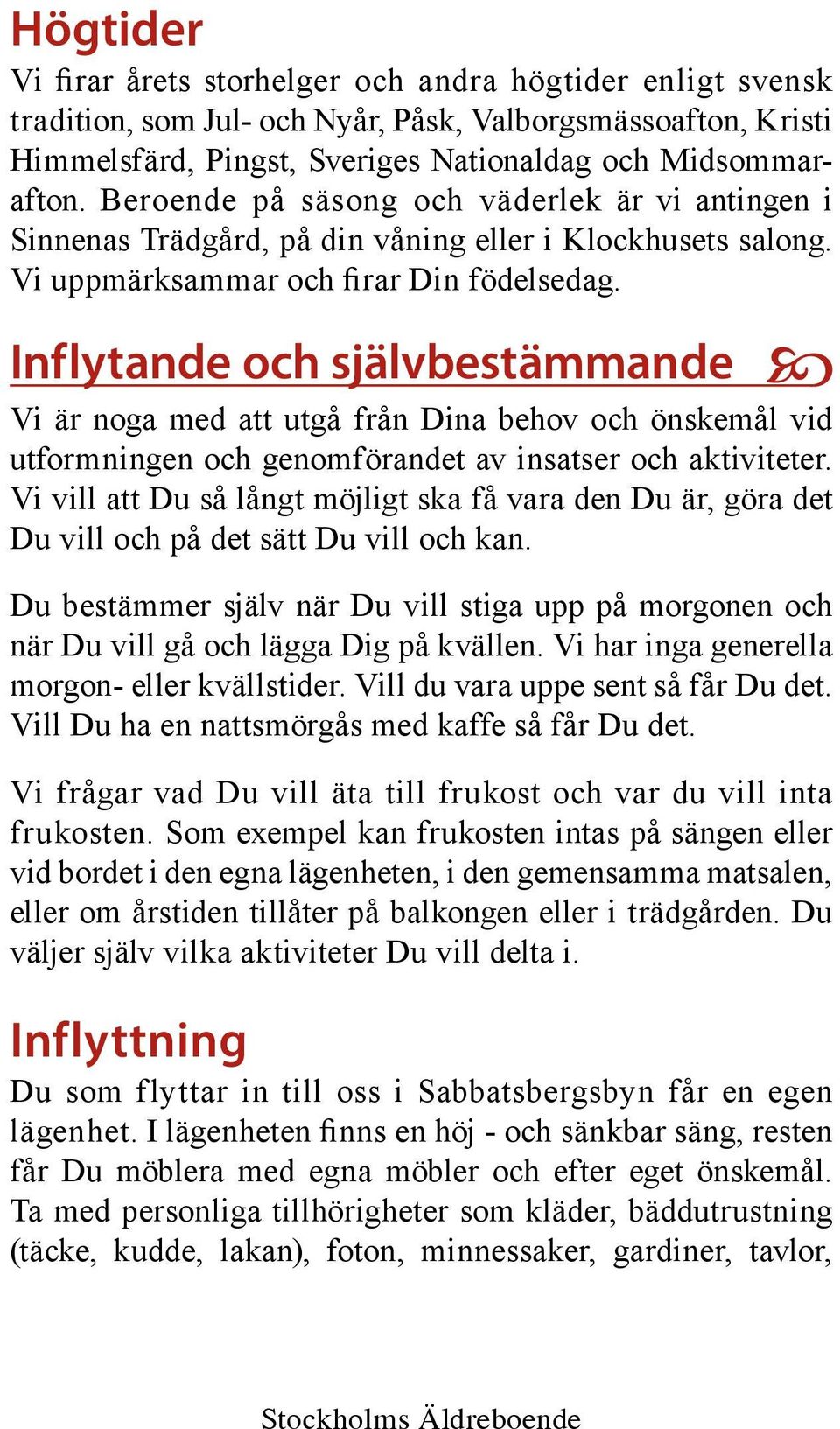 Inflytande och självbestämmande Vi är noga med att utgå från Dina behov och önskemål vid utformningen och genomförandet av insatser och aktiviteter.