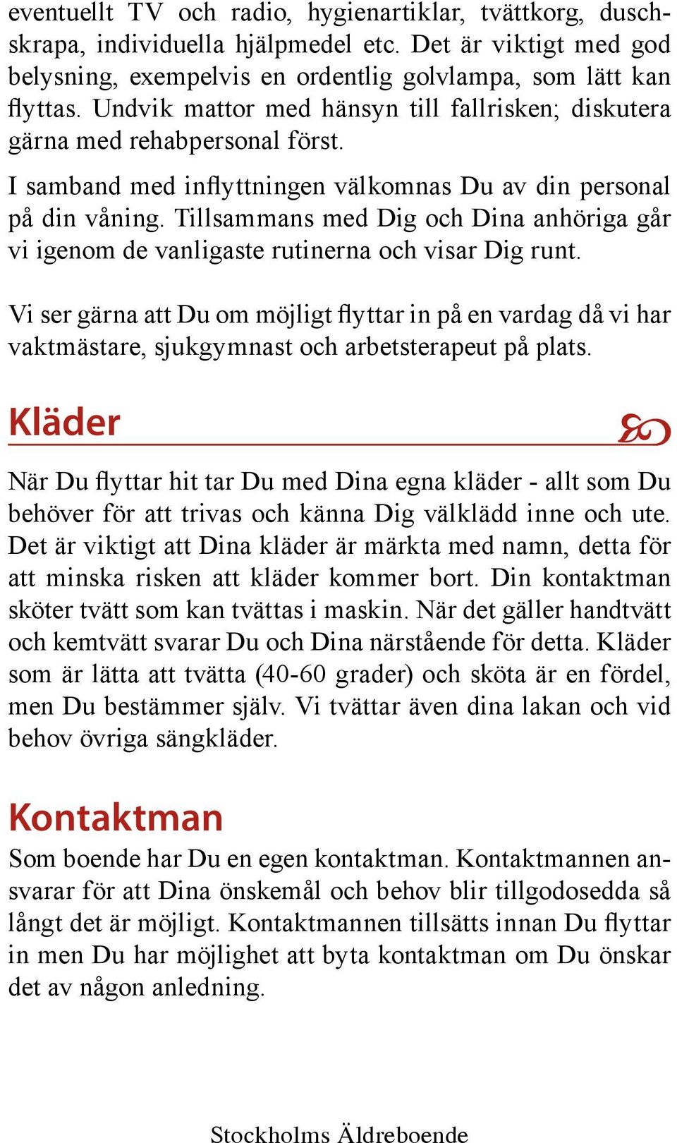 Tillsammans med Dig och Dina anhöriga går vi igenom de vanligaste rutinerna och visar Dig runt.