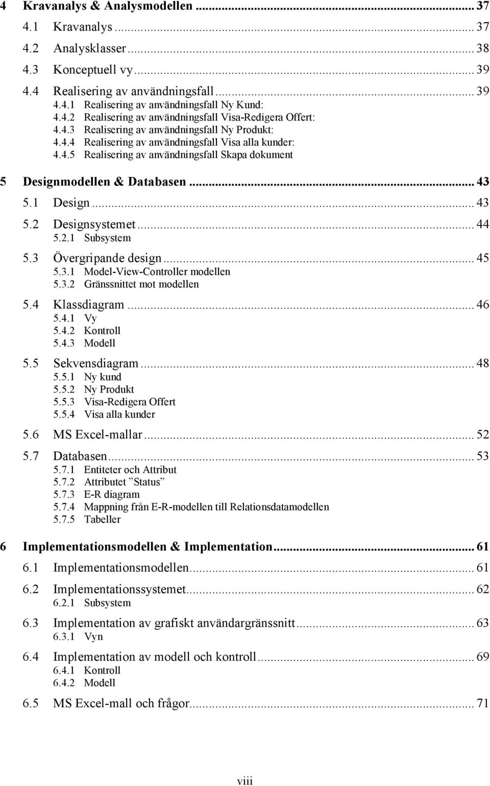 .. 43 5.2 Designsystemet... 44 5.2.1 Subsystem 5.3 Övergripande design... 45 5.3.1 Model-View-Controller modellen 5.3.2 Gränssnittet mot modellen 5.4 Klassdiagram... 46 5.4.1 Vy 5.4.2 Kontroll 5.4.3 Modell 5.