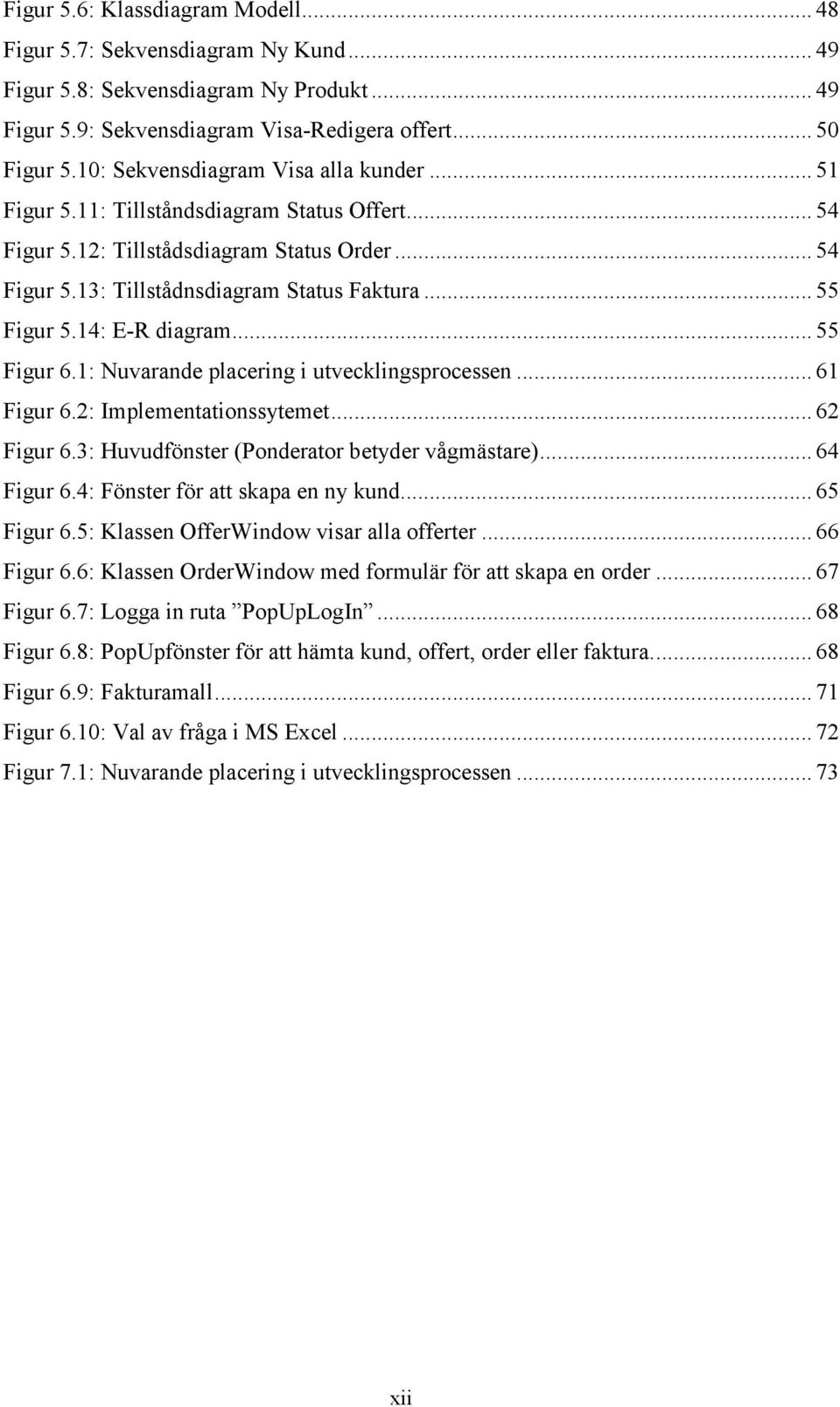 14: E-R diagram... 55 Figur 6.1: Nuvarande placering i utvecklingsprocessen... 61 Figur 6.2: Implementationssytemet... 62 Figur 6.3: Huvudfönster (Ponderator betyder vågmästare)... 64 Figur 6.