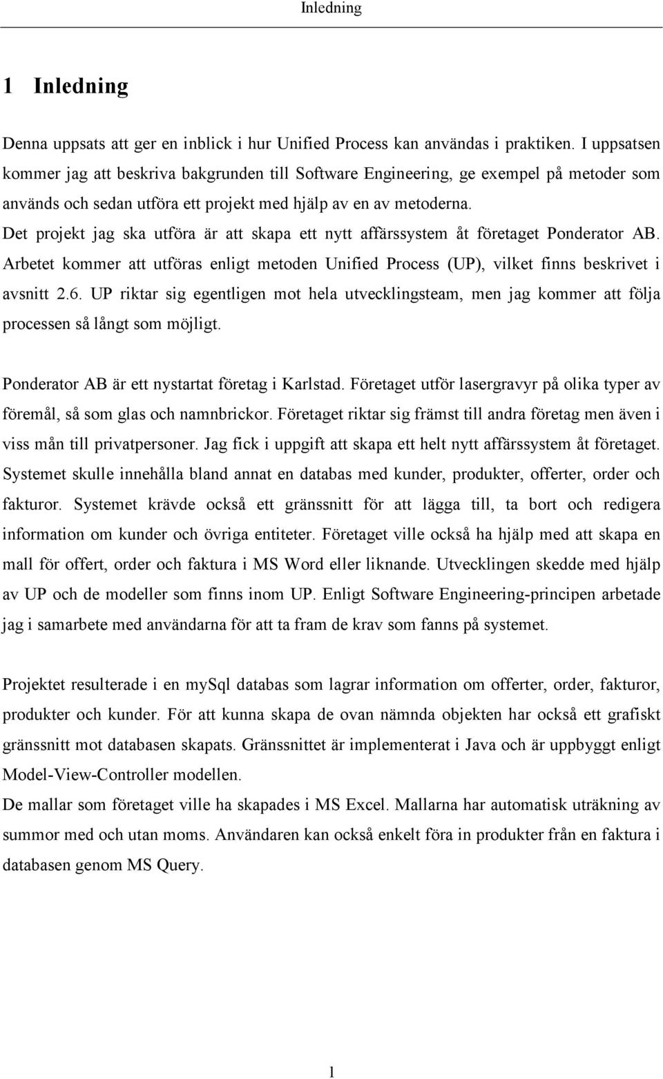Det projekt jag ska utföra är att skapa ett nytt affärssystem åt företaget Ponderator AB. Arbetet kommer att utföras enligt metoden Unified Process (UP), vilket finns beskrivet i avsnitt 2.6.