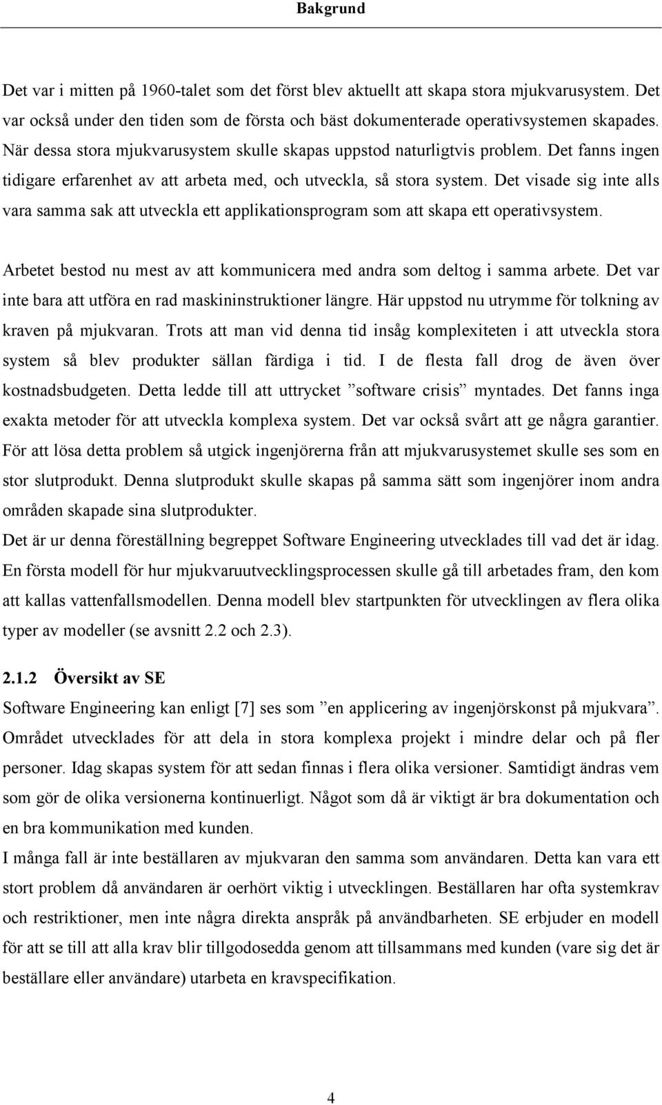 Det visade sig inte alls vara samma sak att utveckla ett applikationsprogram som att skapa ett operativsystem. Arbetet bestod nu mest av att kommunicera med andra som deltog i samma arbete.