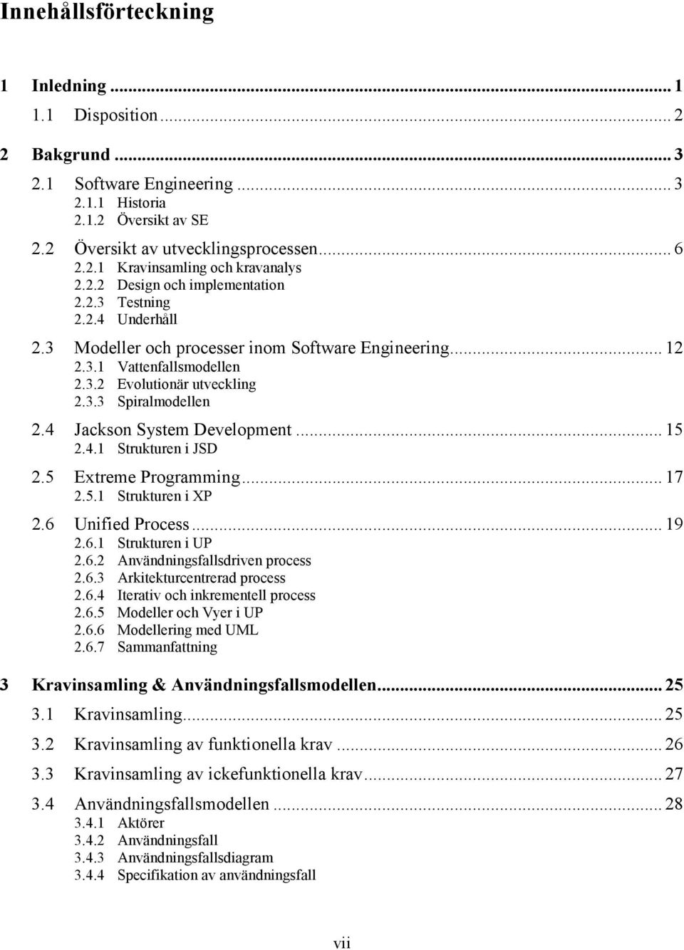 4 Jackson System Development... 15 2.4.1 Strukturen i JSD 2.5 Extreme Programming... 17 2.5.1 Strukturen i XP 2.6 Unified Process... 19 2.6.1 Strukturen i UP 2.6.2 Användningsfallsdriven process 2.6.3 Arkitekturcentrerad process 2.