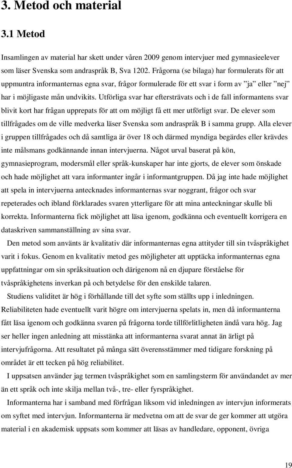 Utförliga svar har eftersträvats och i de fall informantens svar blivit kort har frågan upprepats för att om möjligt få ett mer utförligt svar.
