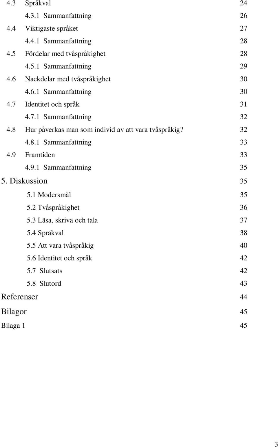 8 Hur påverkas man som individ av att vara tvåspråkig? 32 4.8.1 Sammanfattning 33 4.9 Framtiden 33 4.9.1 Sammanfattning 35 5. Diskussion 35 5.