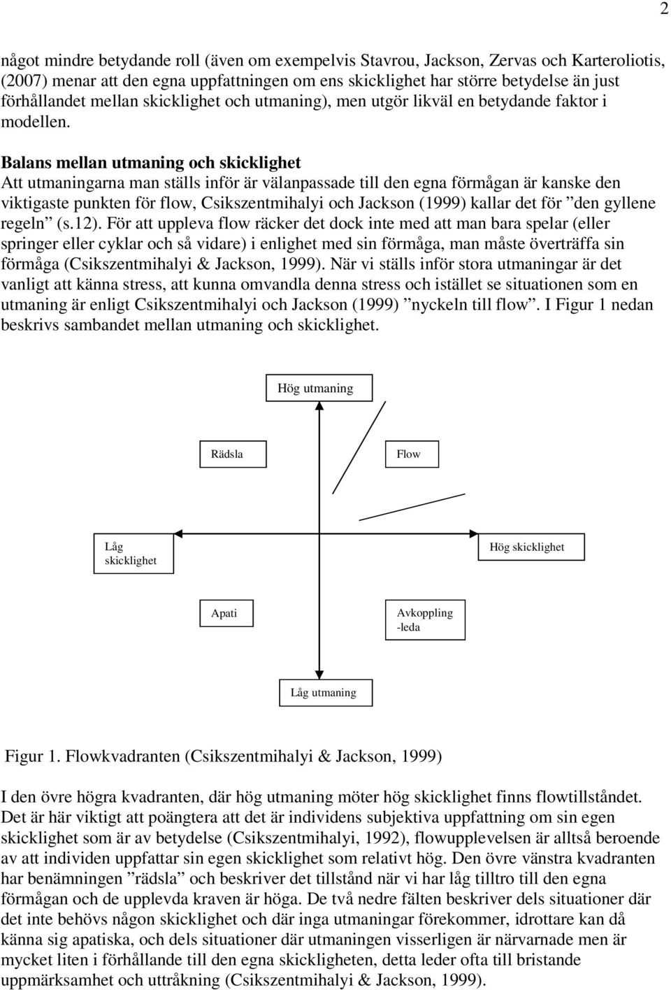 Balans mellan utmaning och skicklighet Att utmaningarna man ställs inför är välanpassade till den egna förmågan är kanske den viktigaste punkten för flow, Csikszentmihalyi och Jackson (1999) kallar