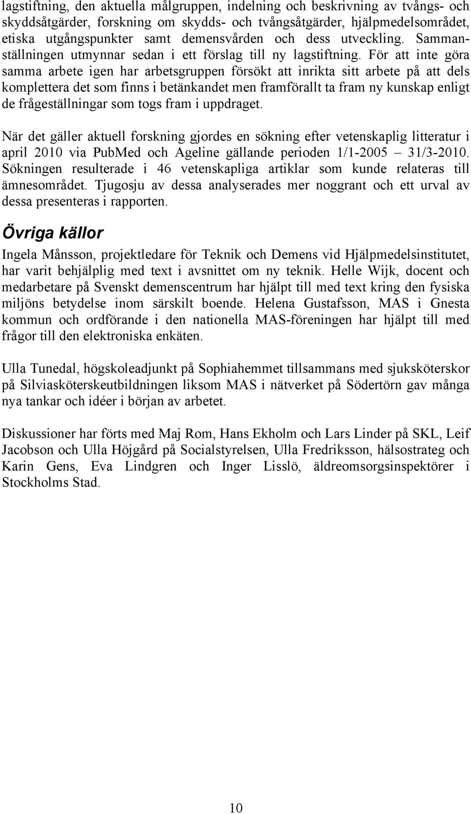 För att inte göra samma arbete igen har arbetsgruppen försökt att inrikta sitt arbete på att dels komplettera det som finns i betänkandet men framförallt ta fram ny kunskap enligt de frågeställningar