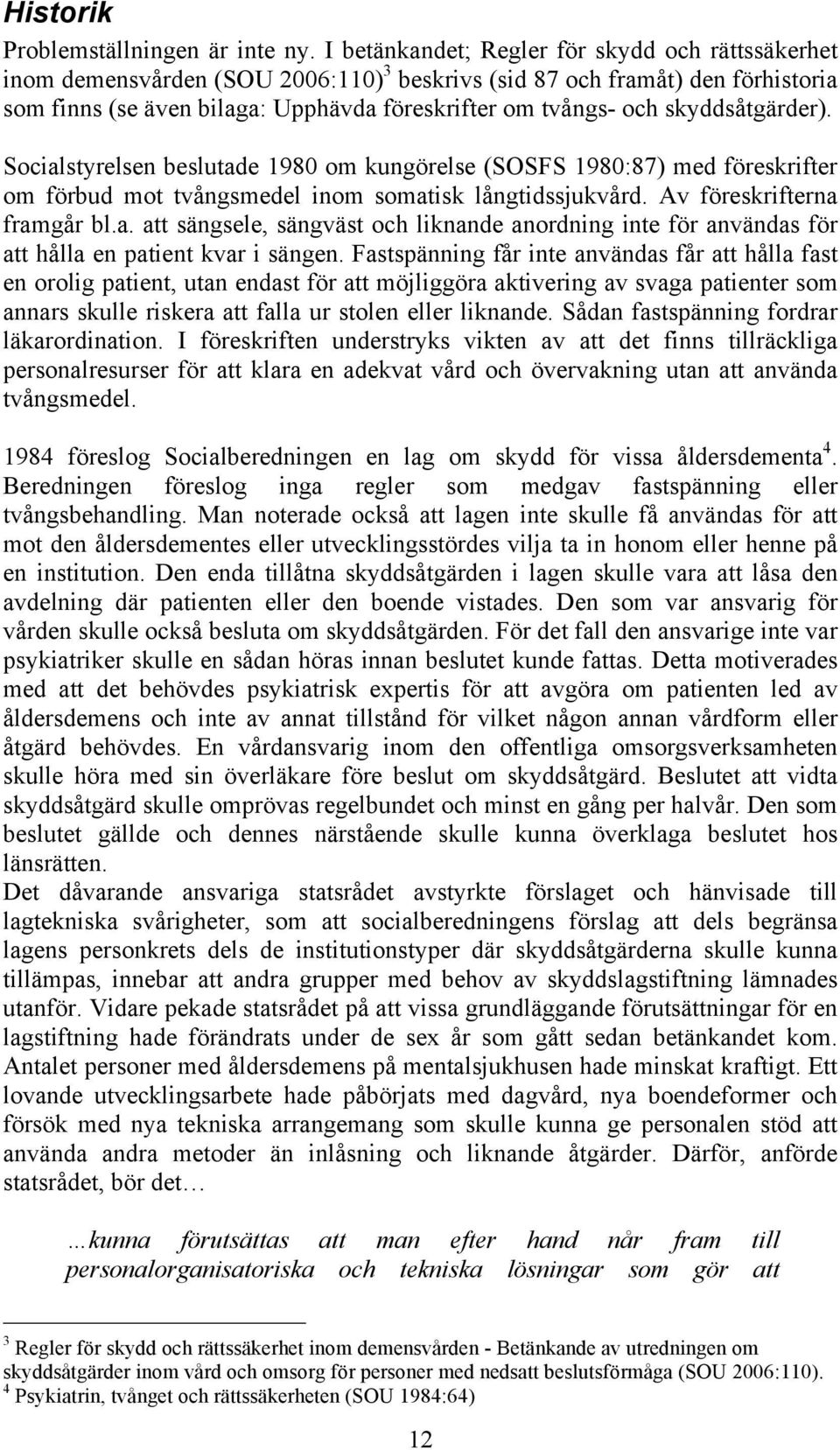 skyddsåtgärder). Socialstyrelsen beslutade 1980 om kungörelse (SOSFS 1980:87) med föreskrifter om förbud mot tvångsmedel inom somatisk långtidssjukvård. Av föreskrifterna framgår bl.a. att sängsele, sängväst och liknande anordning inte för användas för att hålla en patient kvar i sängen.