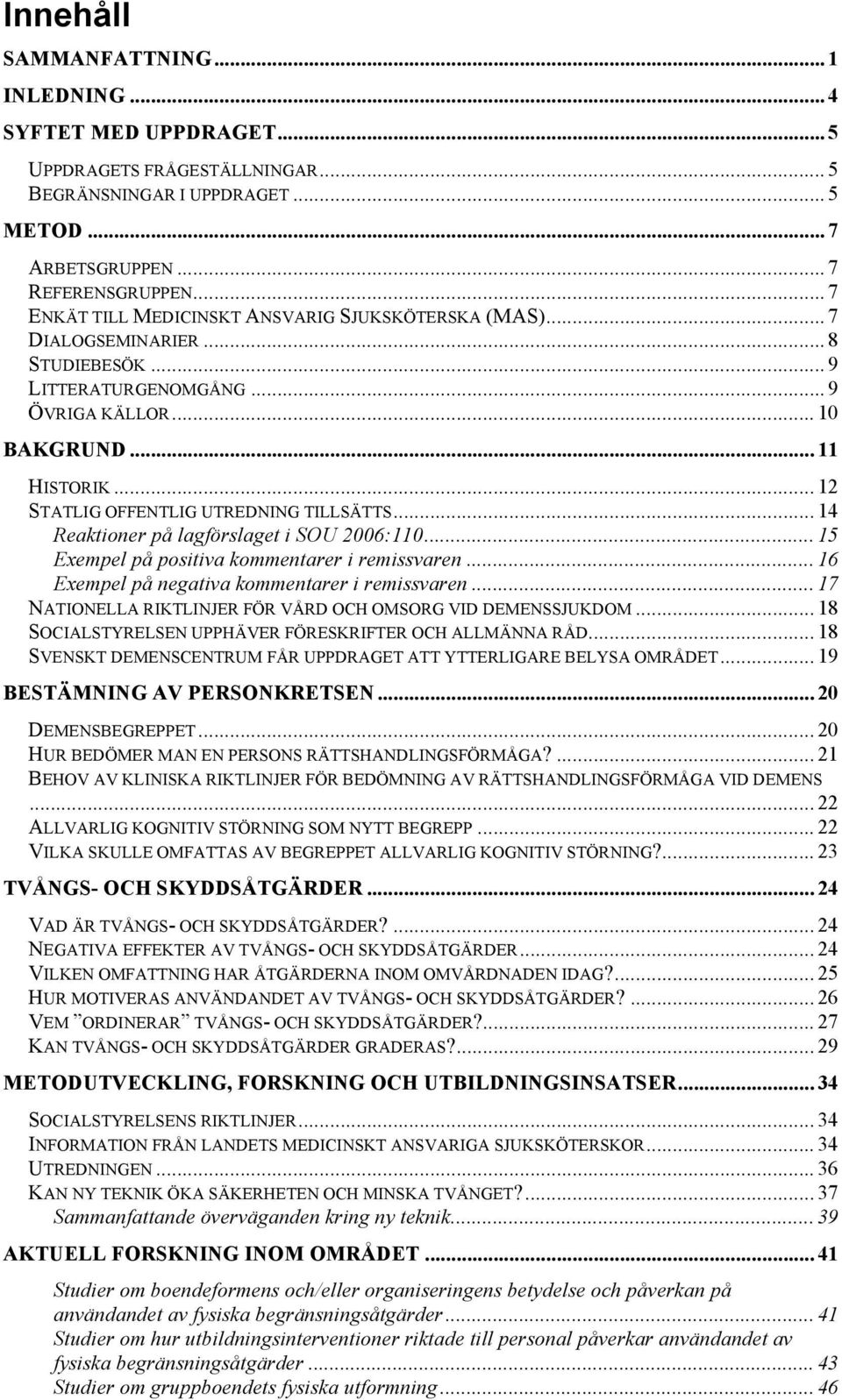 .. 12 STATLIG OFFENTLIG UTREDNING TILLSÄTTS... 14 Reaktioner på lagförslaget i SOU 2006:110... 15 Exempel på positiva kommentarer i remissvaren... 16 Exempel på negativa kommentarer i remissvaren.