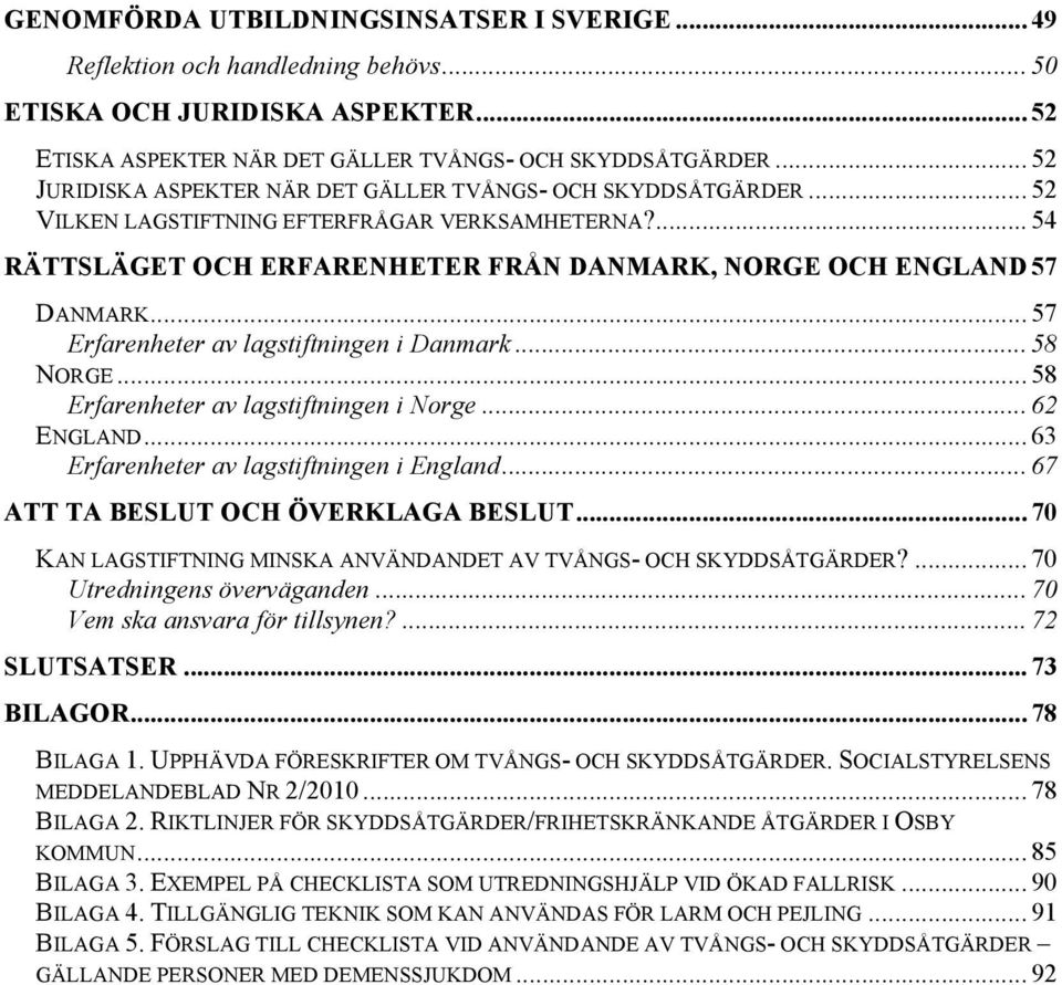 .. 57 Erfarenheter av lagstiftningen i Danmark... 58 NORGE... 58 Erfarenheter av lagstiftningen i Norge... 62 ENGLAND... 63 Erfarenheter av lagstiftningen i England.