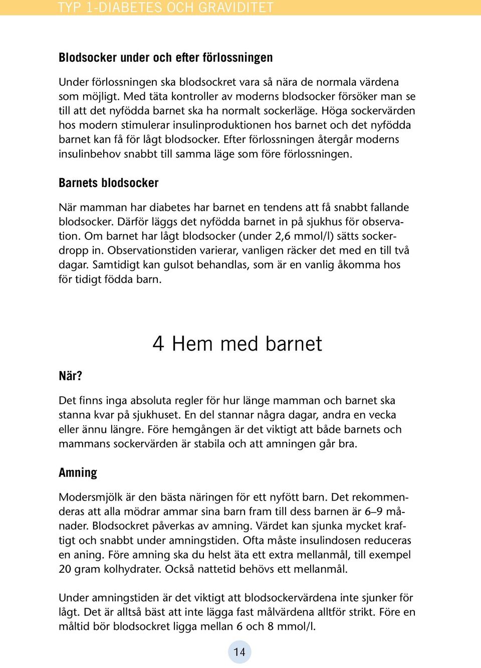 Höga sockervärden hos modern stimulerar insulinproduktionen hos barnet och det nyfödda barnet kan få för lågt blodsocker.