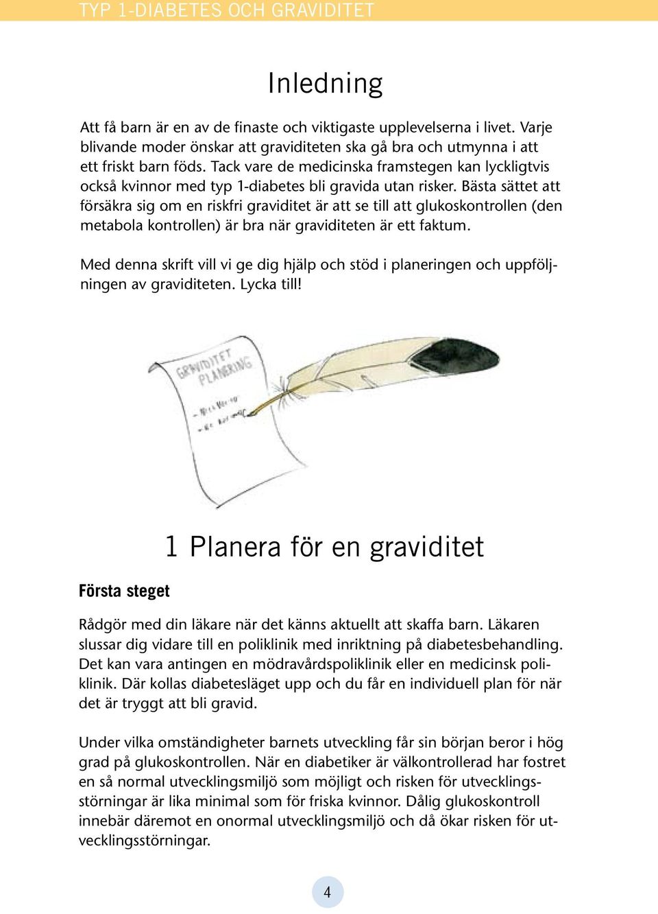 Bästa sättet att försäkra sig om en riskfri graviditet är att se till att glukoskontrollen (den metabola kontrollen) är bra när graviditeten är ett faktum.