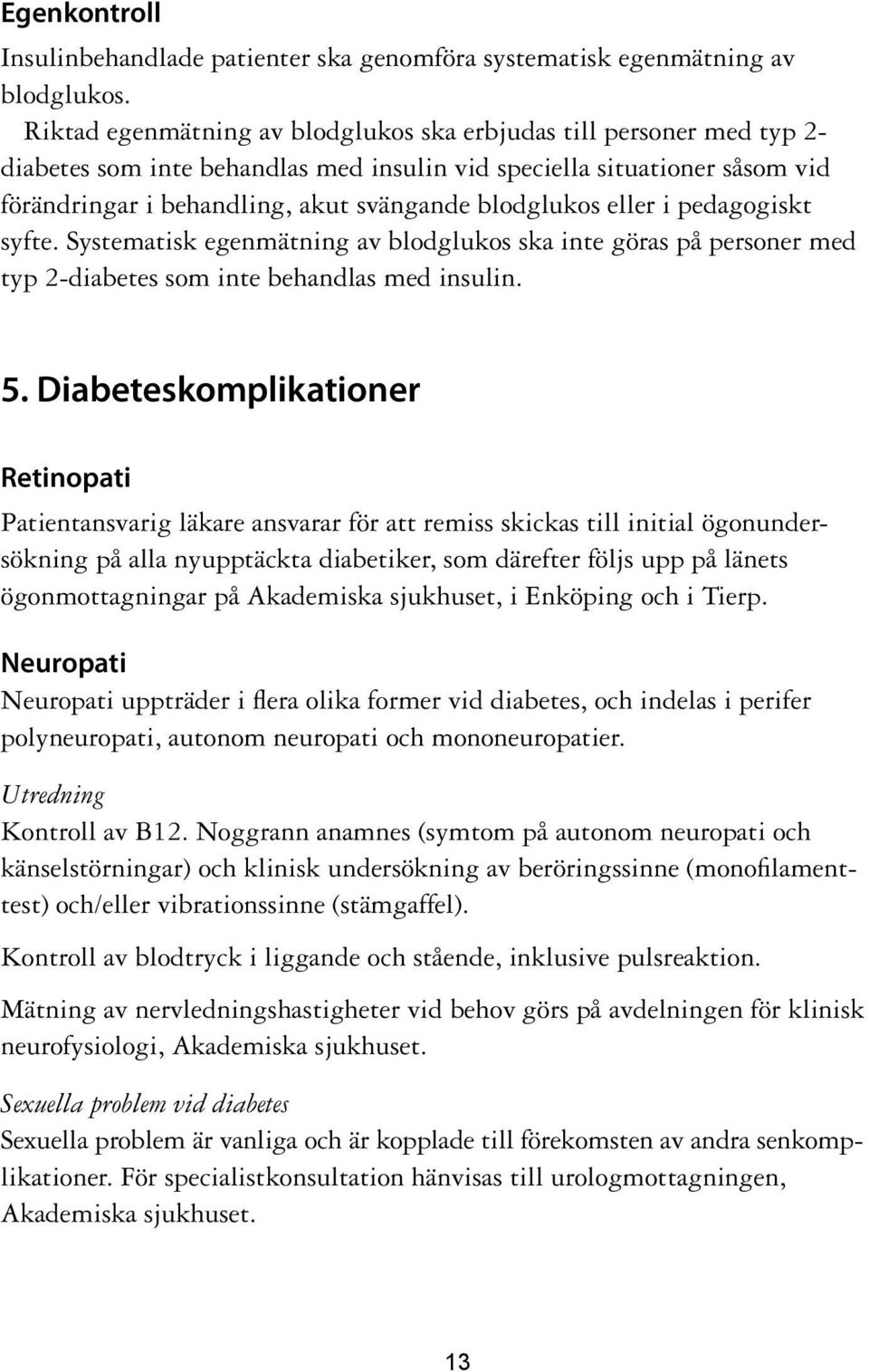 eller i pedagogiskt syfte. Systematisk egenmätning av blodglukos ska inte göras på personer med typ 2-diabetes som inte behandlas med insulin. 5.
