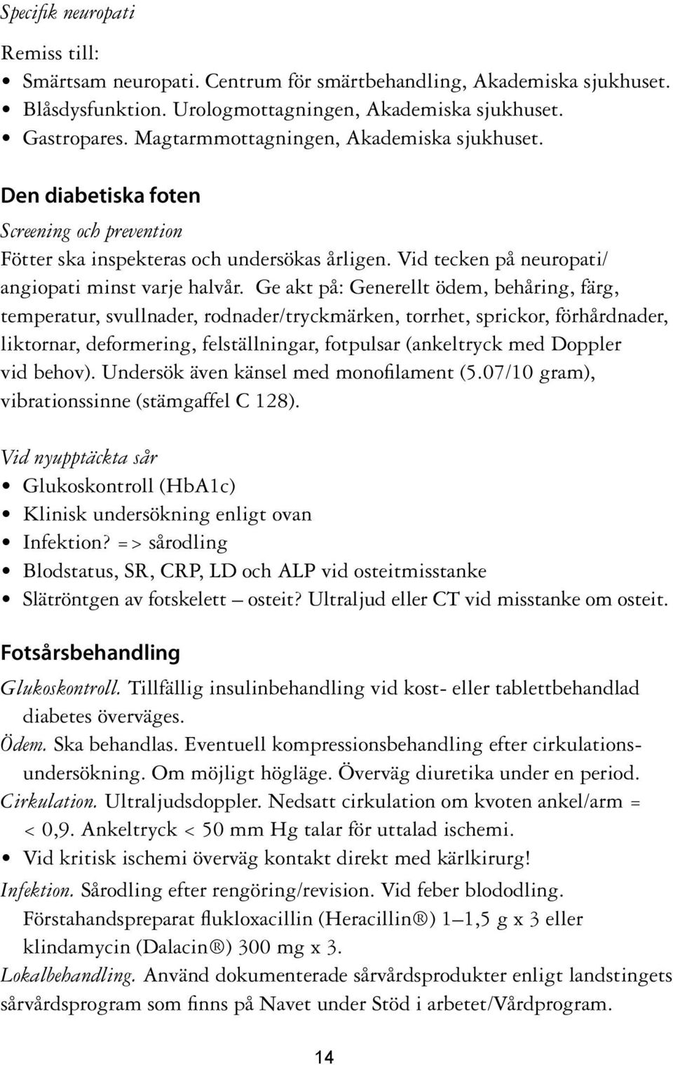 Ge akt på: Generellt ödem, behåring, färg, temperatur, svullnader, rodnader/tryckmärken, torrhet, sprickor, förhårdnader, liktornar, deformering, felställningar, fotpulsar (ankeltryck med Doppler vid