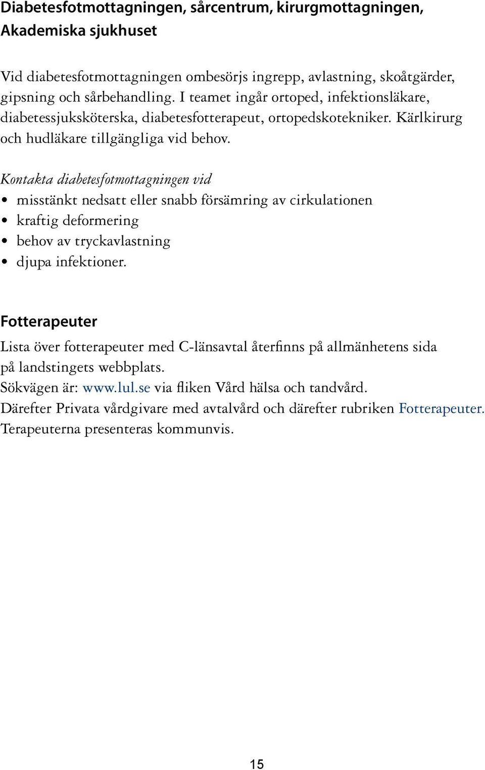 Kontakta diabetesfotmottagningen vid misstänkt nedsatt eller snabb försämring av cirkulationen kraftig deformering behov av tryckavlastning djupa infektioner.