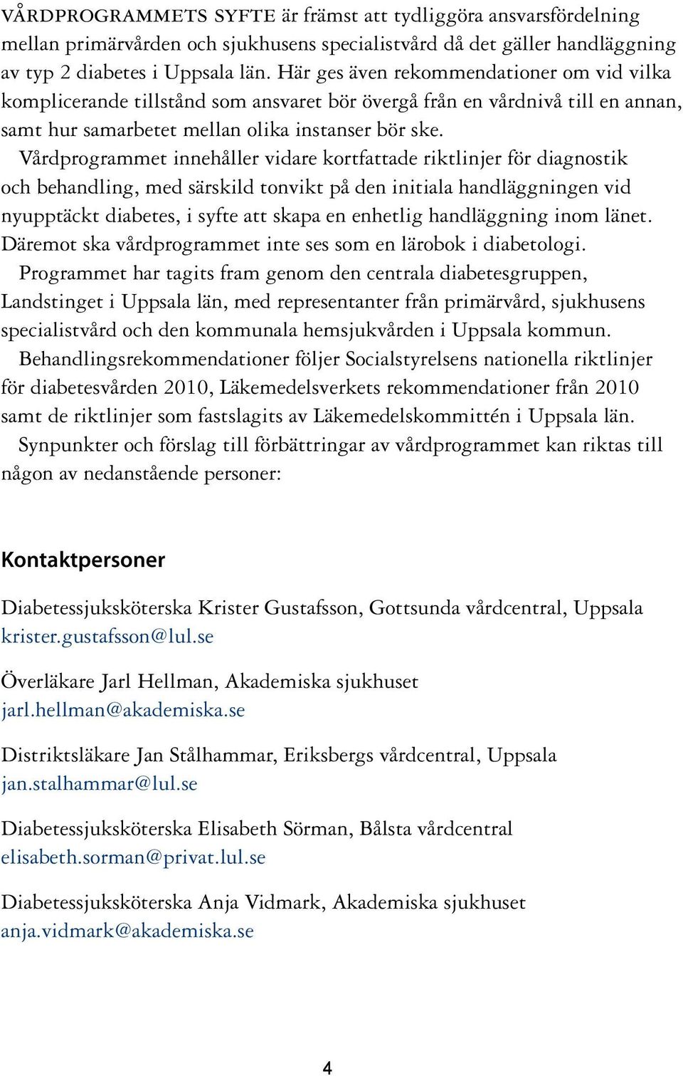 Vårdprogrammet innehåller vidare kortfattade riktlinjer för diagnostik och behandling, med särskild tonvikt på den initiala handläggningen vid nyupptäckt diabetes, i syfte att skapa en enhetlig