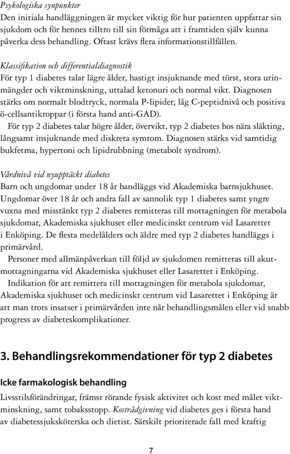 Klassifikation och differentialdiagnostik För typ 1 diabetes talar lägre ålder, hastigt insjuknande med törst, stora urinmängder och viktminskning, uttalad ketonuri och normal vikt.
