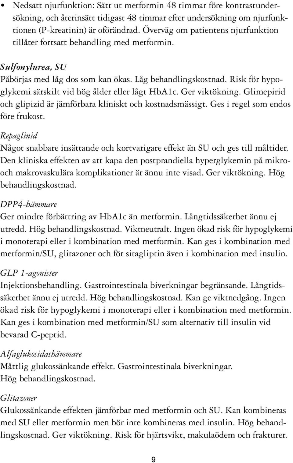 Risk för hypoglykemi särskilt vid hög ålder eller lågt HbA1c. Ger viktökning. Glimepirid och glipizid är jämförbara kliniskt och kostnadsmässigt. Ges i regel som endos före frukost.