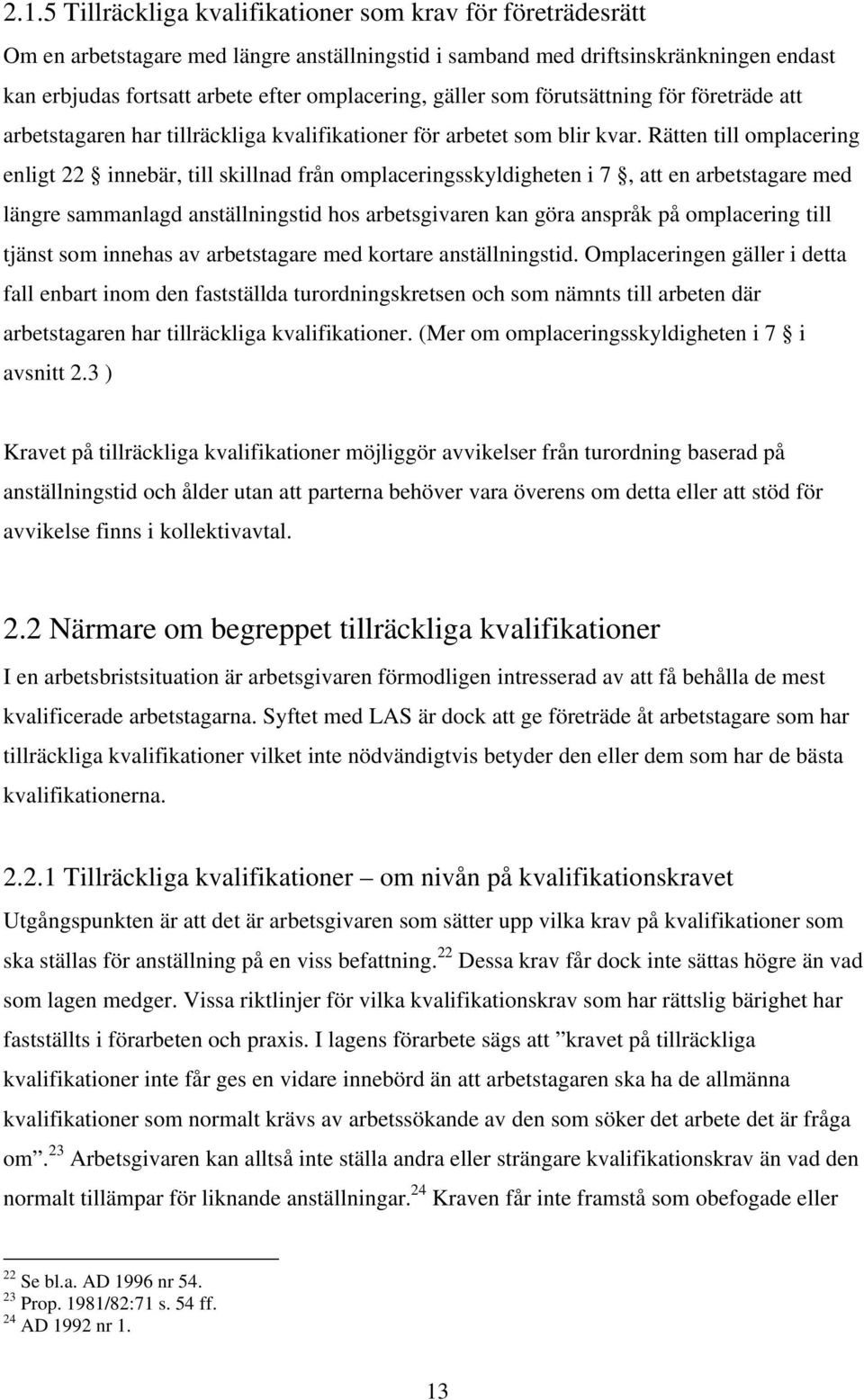 Rätten till omplacering enligt 22 innebär, till skillnad från omplaceringsskyldigheten i 7, att en arbetstagare med längre sammanlagd anställningstid hos arbetsgivaren kan göra anspråk på omplacering