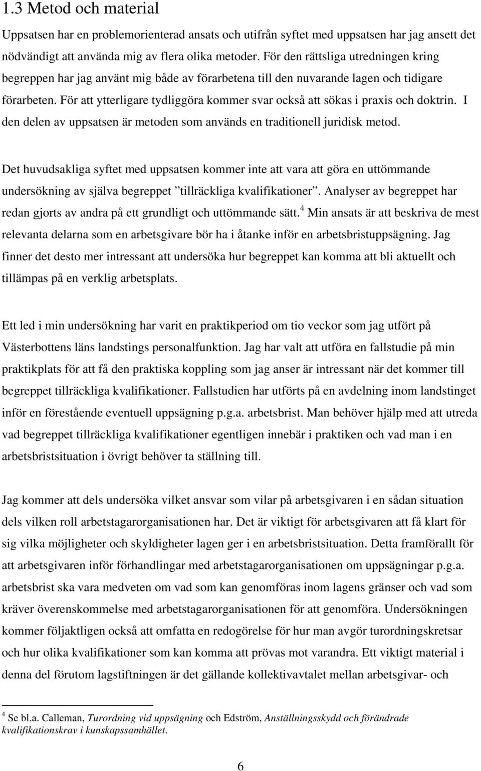 För att ytterligare tydliggöra kommer svar också att sökas i praxis och doktrin. I den delen av uppsatsen är metoden som används en traditionell juridisk metod.