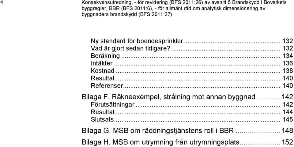 .. 134 Intäkter... 136 Kostnad... 138 Resultat... 140 Referenser... 140 Bilaga F. Räkneexempel, strålning mot annan byggnad... 142 Förutsättningar.