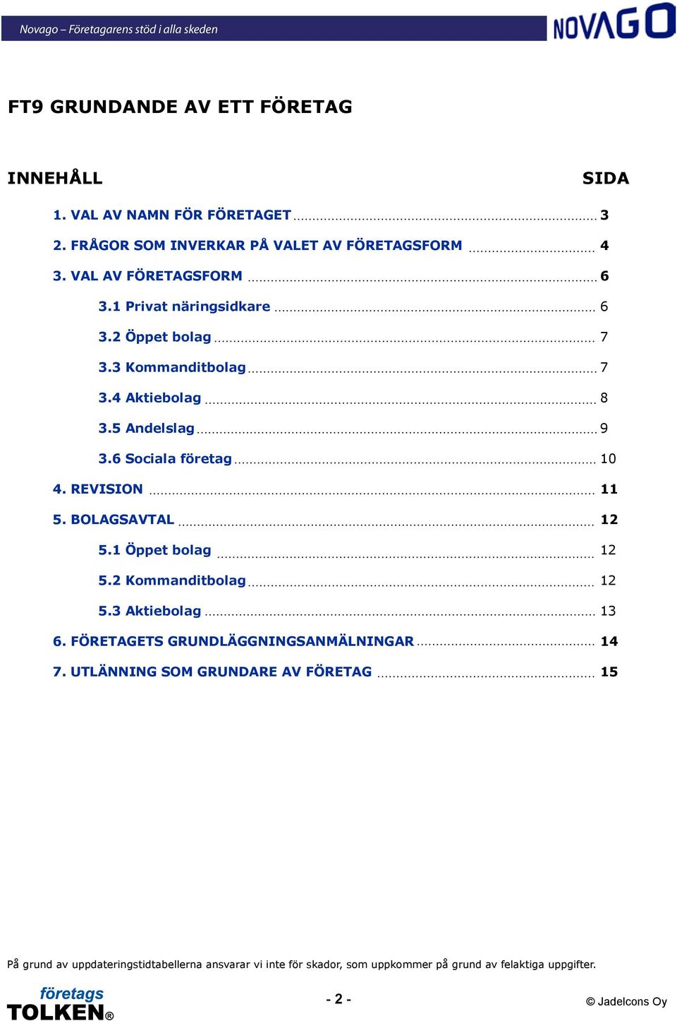 6 Sociala företag 10 4. REVISION 11 5. BOLAGSAVTAL 12 5.1 Öppet bolag 12 5.2 Kommanditbolag 12 5.3 Aktiebolag 13 6.