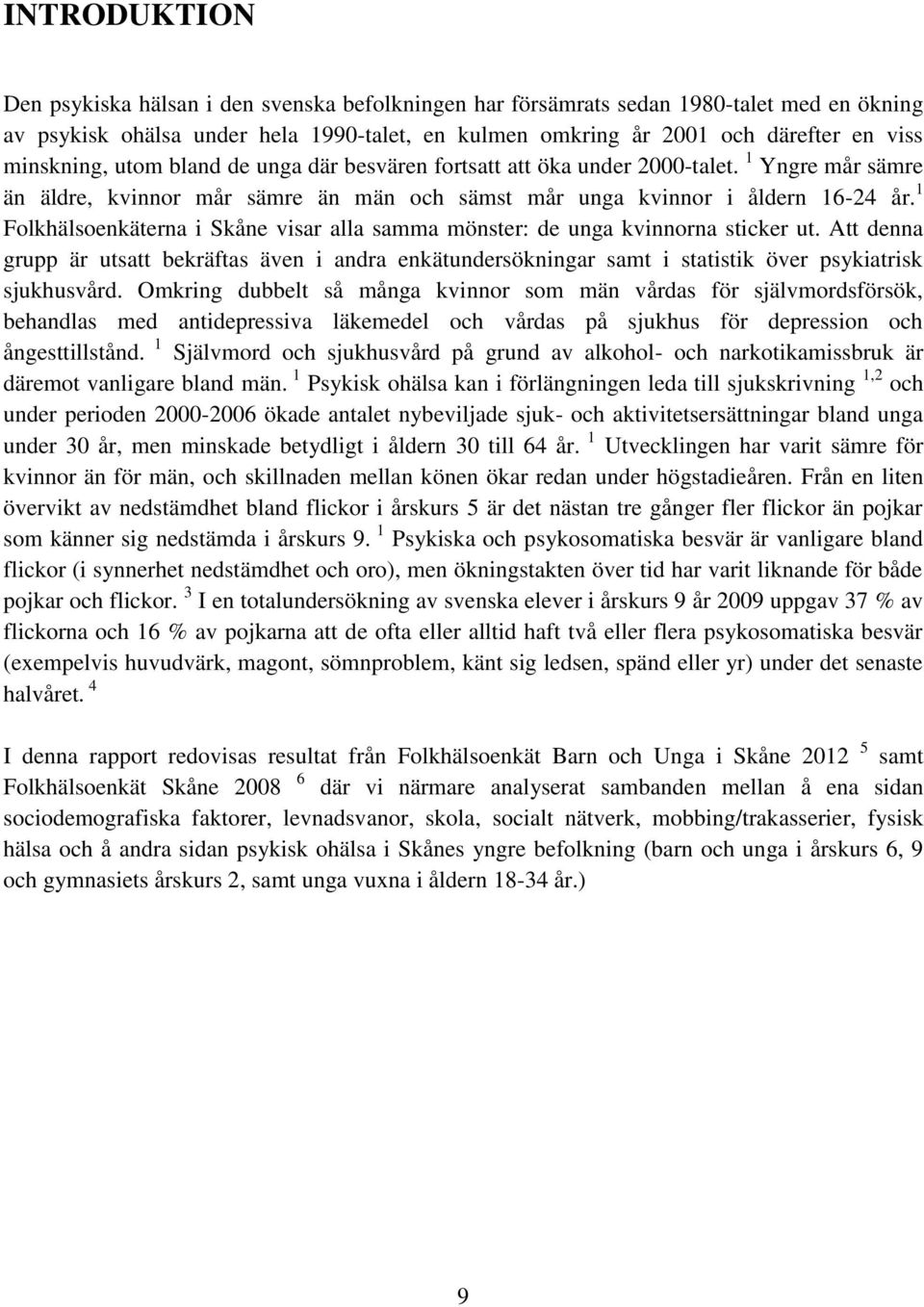 1 Folkhälsoenkäterna i Skåne visar alla samma mönster: de unga kvinnorna sticker ut. Att denna grupp är utsatt bekräftas även i andra enkätundersökningar samt i statistik över psykiatrisk sjukhusvård.