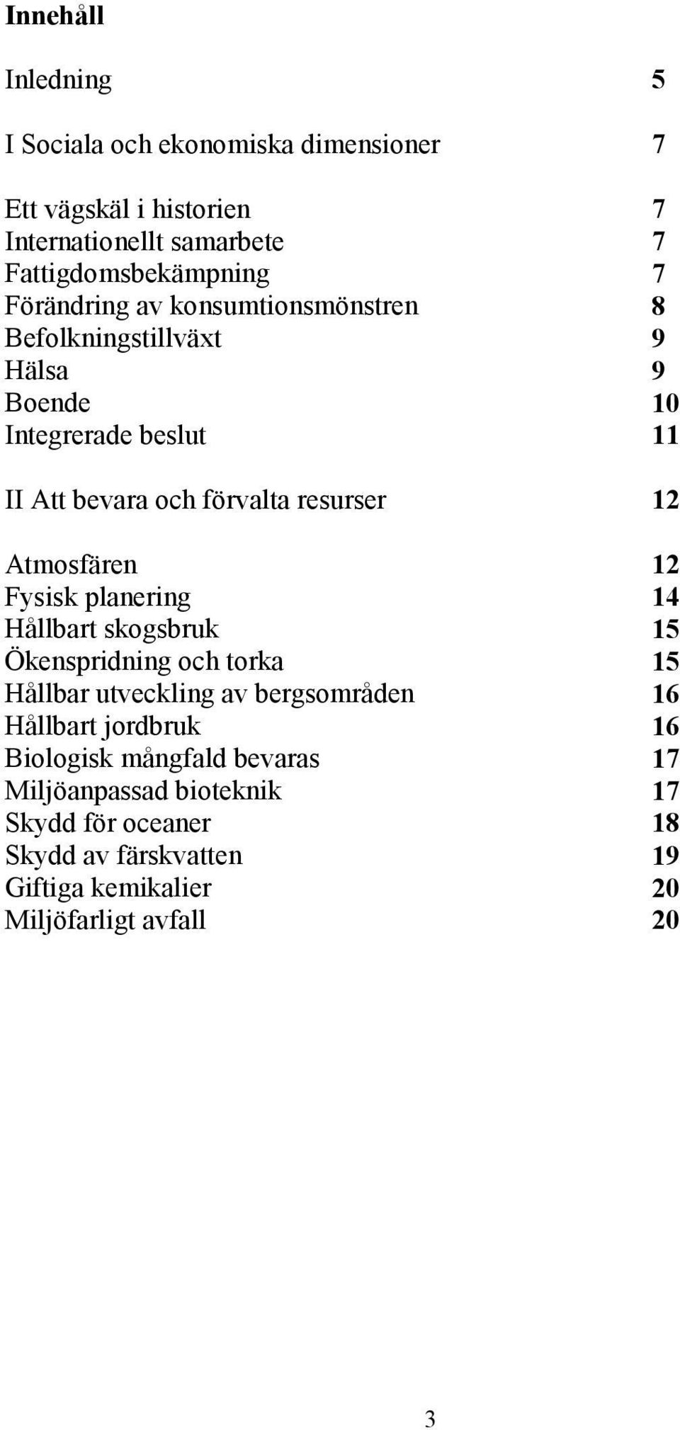 Atmosfären 12 Fysisk planering 14 Hållbart skogsbruk 15 Ökenspridning och torka 15 Hållbar utveckling av bergsområden 16 Hållbart jordbruk