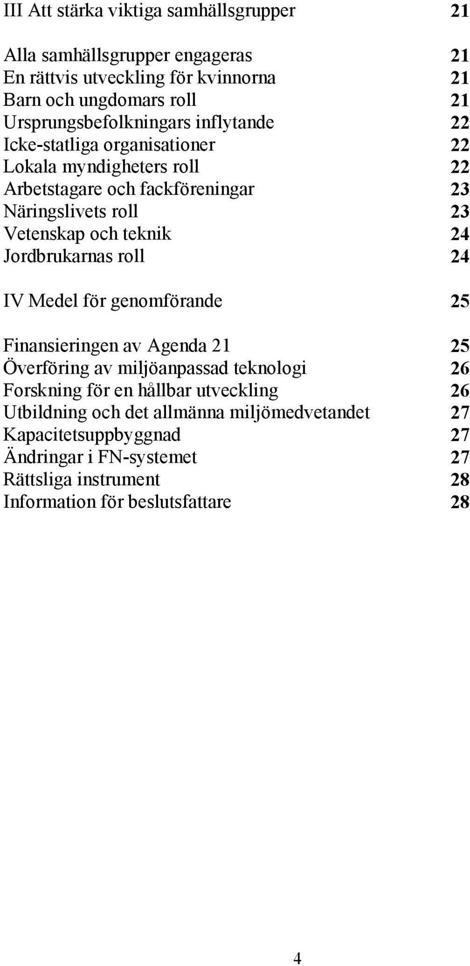 Vetenskap och teknik 24 Jordbrukarnas roll 24 IV Medel för genomförande 25 Finansieringen av Agenda 21 25 Överföring av miljöanpassad teknologi 26 Forskning