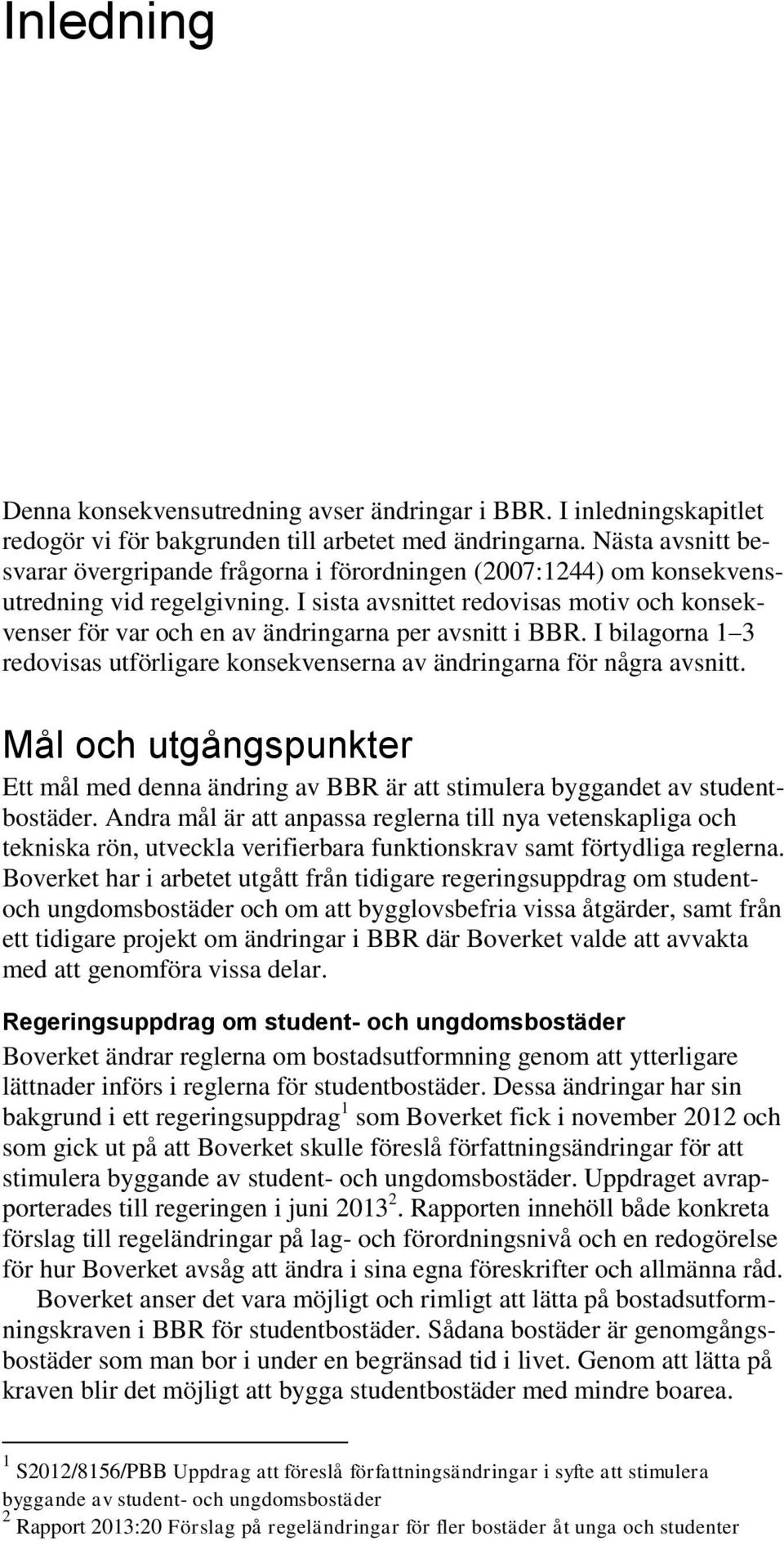 I sista avsnittet redovisas motiv och konsekvenser för var och en av ändringarna per avsnitt i BBR. I bilagorna 1 3 redovisas utförligare konsekvenserna av ändringarna för några avsnitt.