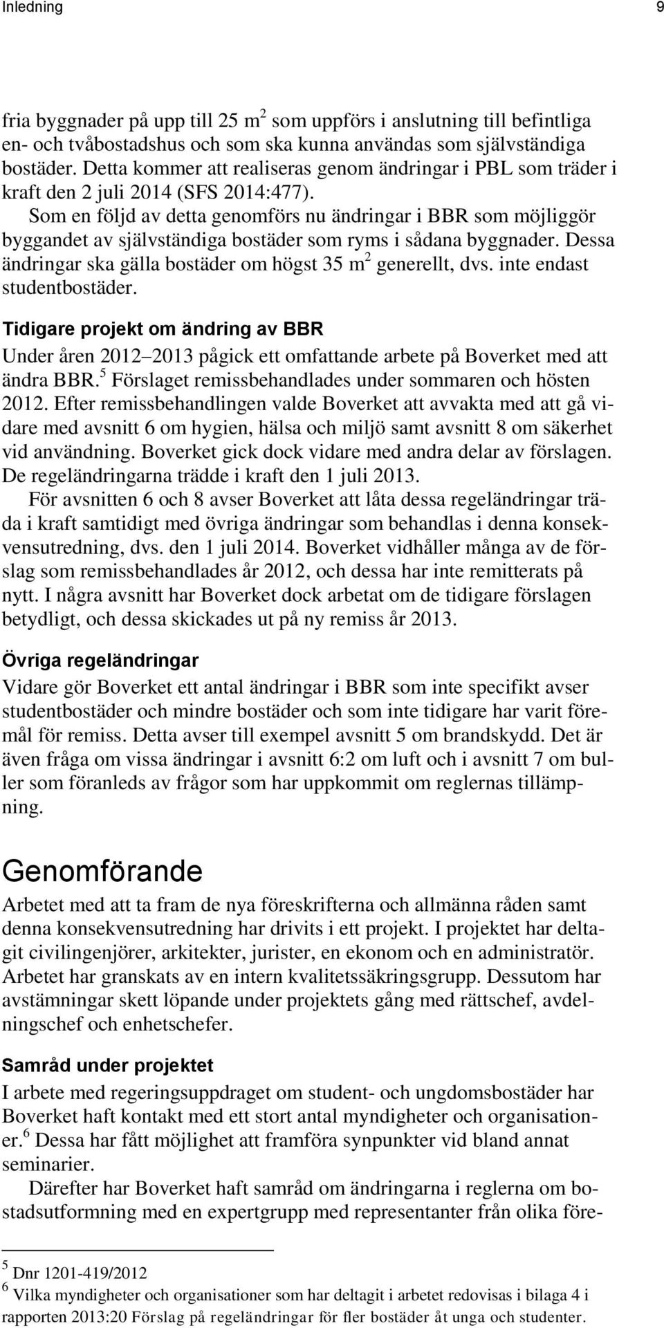 Som en följd av detta genomförs nu ändringar i BBR som möjliggör byggandet av självständiga bostäder som ryms i sådana byggnader. Dessa ändringar ska gälla bostäder om högst 35 m 2 generellt, dvs.