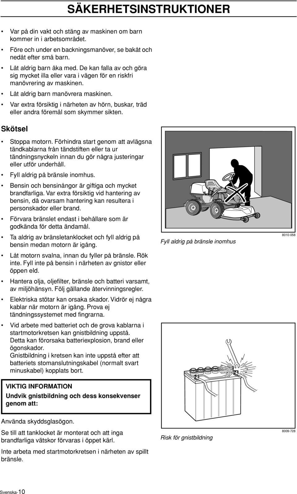 Var extra försiktig i närheten av hörn, buskar, träd eller andra föremål som skymmer sikten. Skötsel Stoppa motorn.