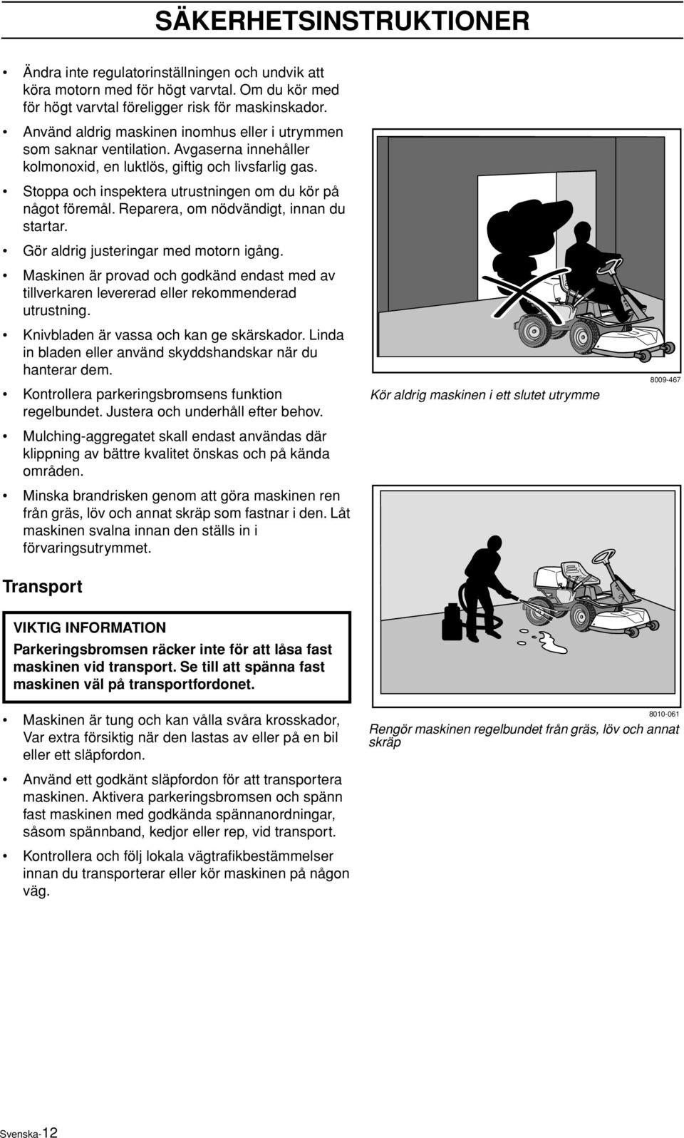 Stoppa och inspektera utrustningen om du kör på något föremål. Reparera, om nödvändigt, innan du startar. Gör aldrig justeringar med motorn igång.