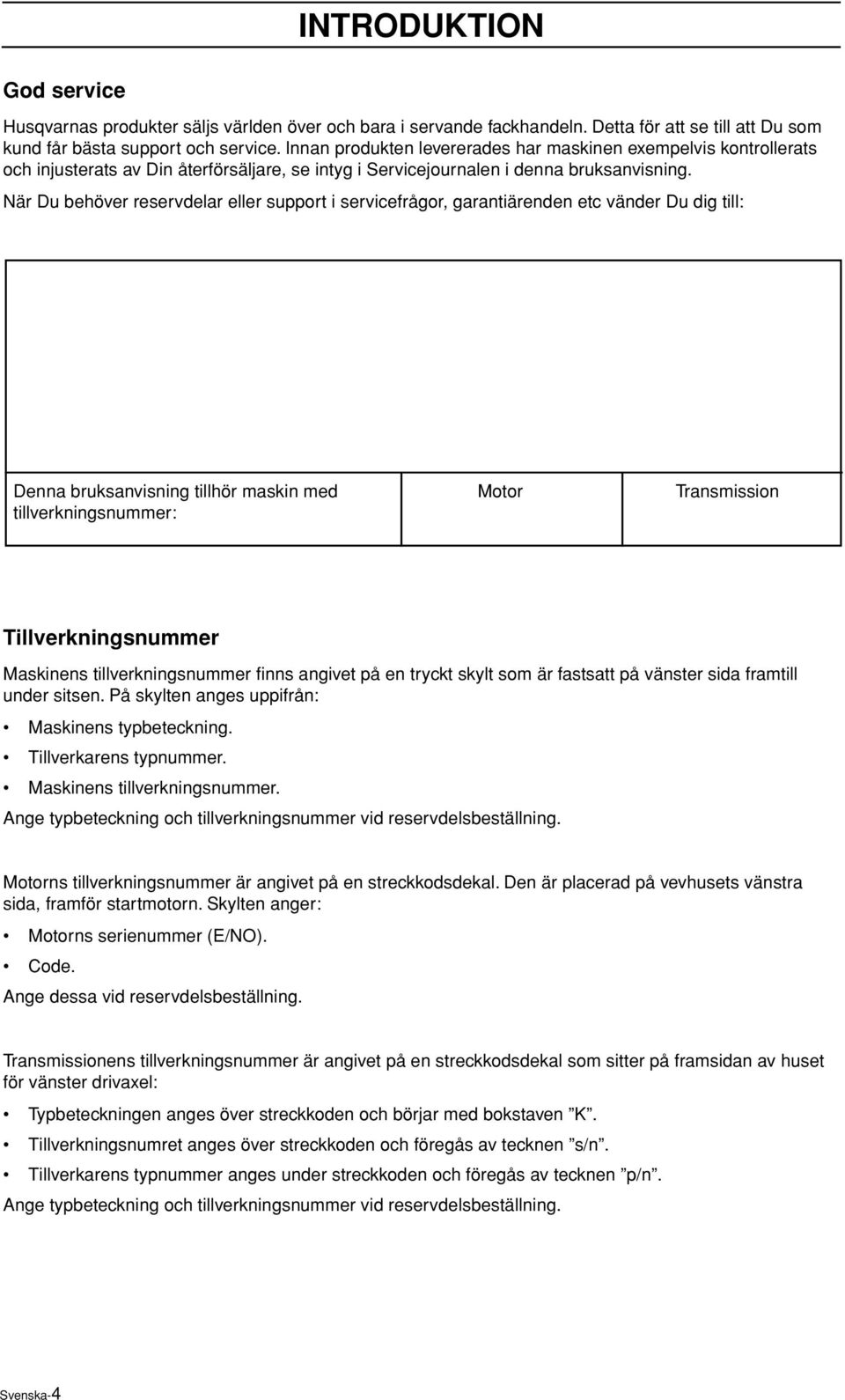 När Du behöver reservdelar eller support i servicefrågor, garantiärenden etc vänder Du dig till: Denna bruksanvisning tillhör maskin med tillverkningsnummer: Motor Transmission Tillverkningsnummer