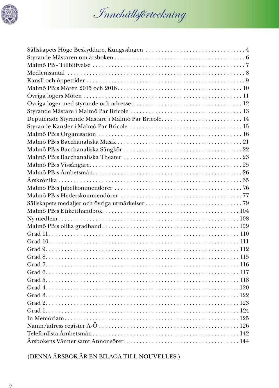 ...13 Deputerade Styrande Mästare i Malmö Par Bricole....14 Styrande Kansler i Malmö Par Bricole...15 Malmö PB:s Organisation...16 Malmö PB:s Bacchanaliska Musik....21 Malmö PB:s Bacchanaliska Sångkör.