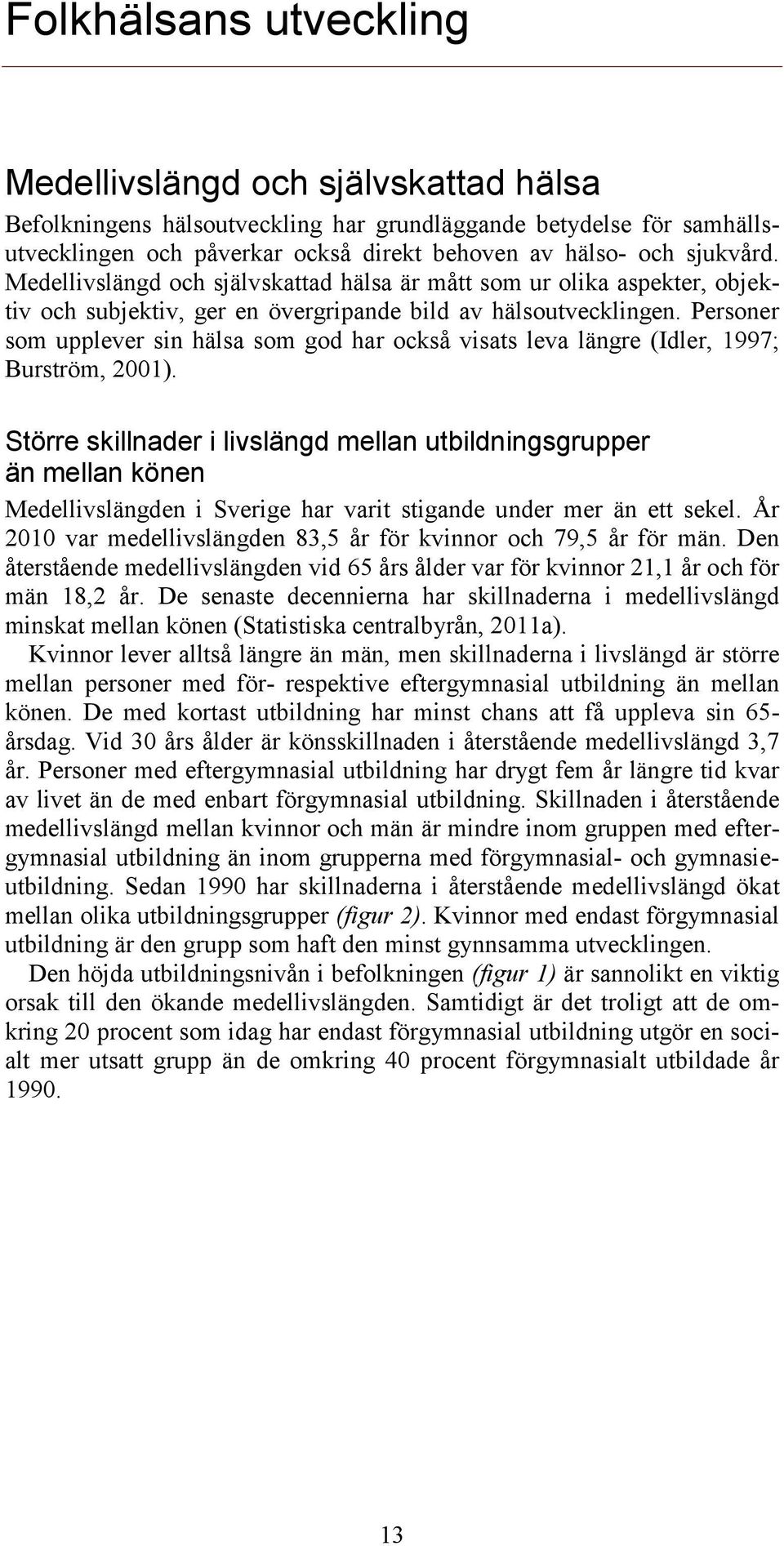 Personer som upplever sin hälsa som god har också visats leva längre (Idler, 1997; Burström, 21).