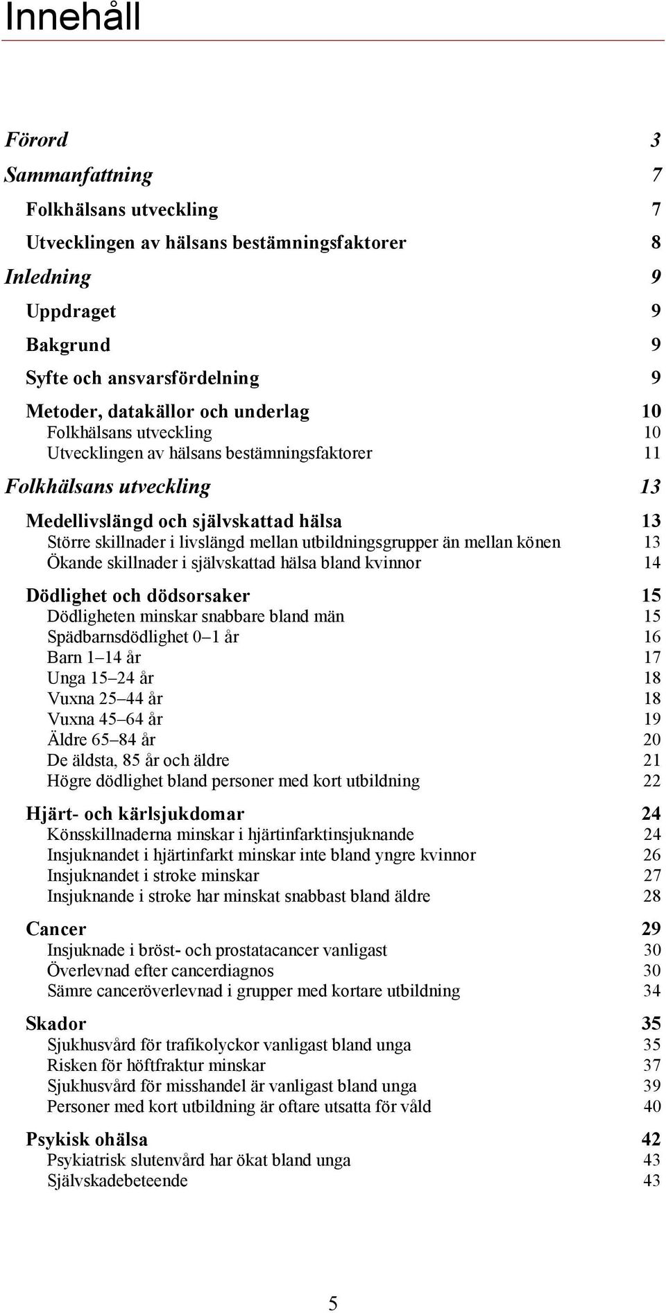 utbildningsgrupper än mellan könen 13 Ökande skillnader i självskattad hälsa bland kvinnor 14 Dödlighet och dödsorsaker 15 Dödligheten minskar snabbare bland män 15 Spädbarnsdödlighet 1 år 16 Barn 1